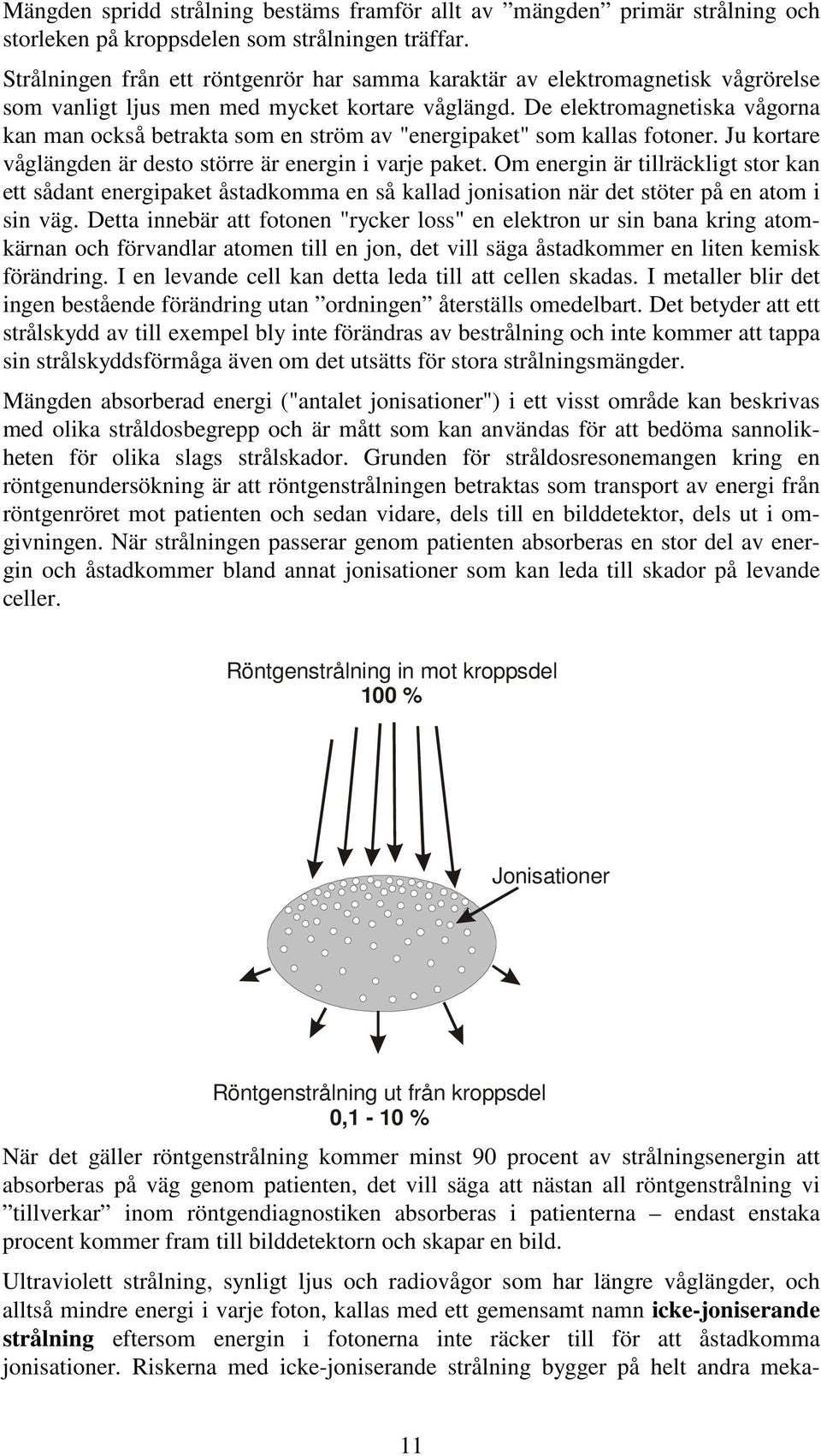 De elektromagnetiska vågorna kan man också betrakta som en ström av "energipaket" som kallas fotoner. Ju kortare våglängden är desto större är energin i varje paket.