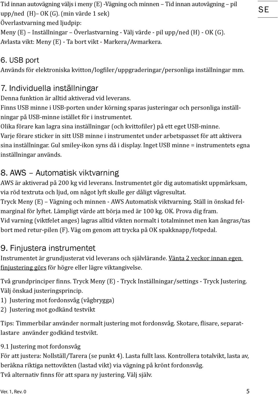 USB port Används för elektroniska kvitton/log iler/uppgraderingar/personliga inställningar mm. 7. Individuella inställningar Denna funktion är alltid aktiverad vid leverans.
