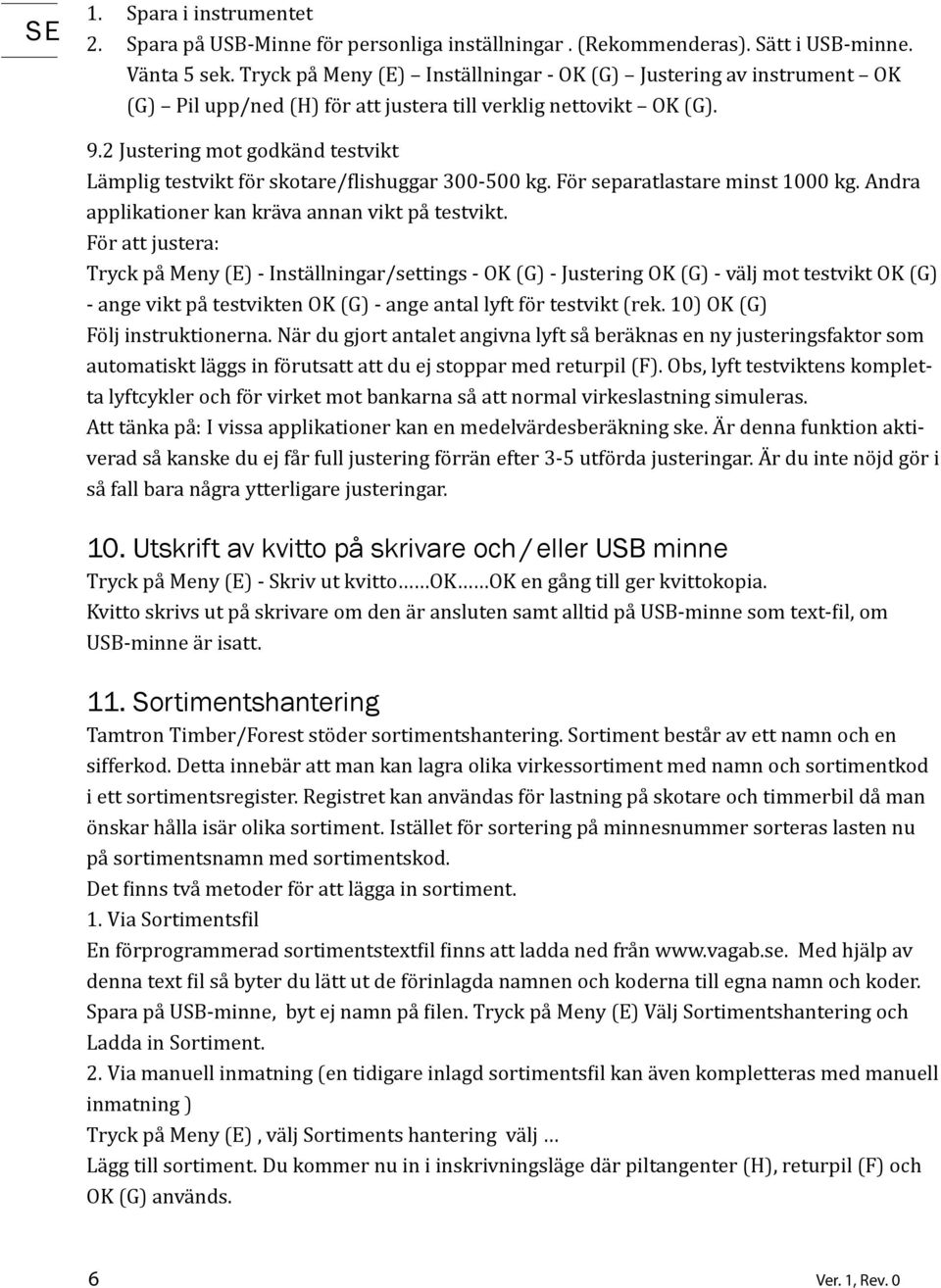 2 Justering mot godkänd testvikt Lämplig testvikt för skotare/ lishuggar 300-500 kg. För separatlastare minst 1000 kg. Andra applikationer kan kräva annan vikt på testvikt.