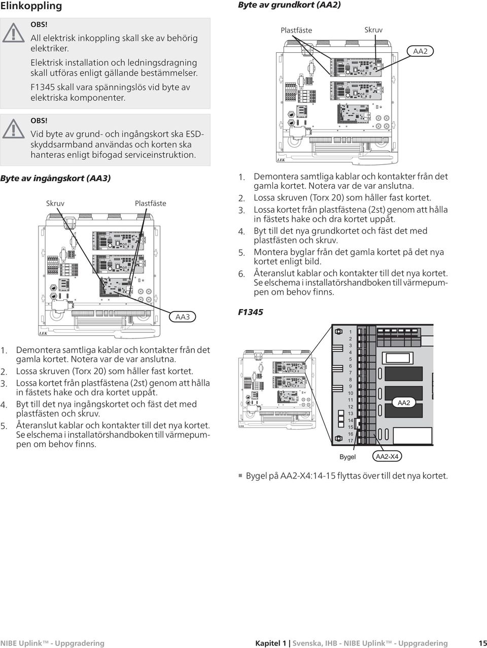 Vid byte av grund- och ingångskort ska ESDskyddsarmband användas och korten ska hanteras enligt bifogad serviceinstruktion. Byte av ingångskort (AA3) Skruv Plastfäste 1.