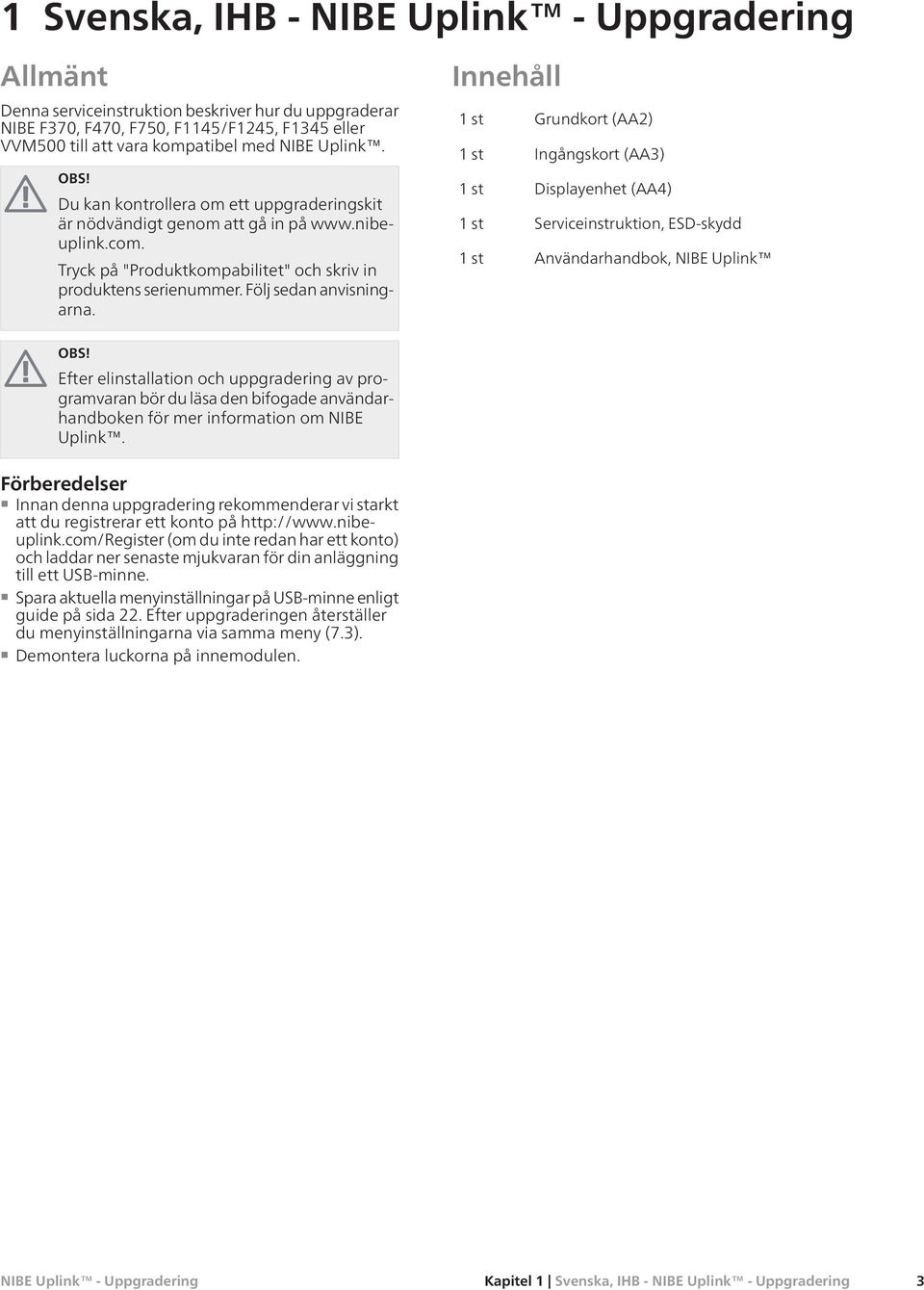 Innehåll 1st Grundkort (AA2) 1st Ingångskort (AA3) 1st Displayenhet (AA4) 1st Serviceinstruktion, ESD-skydd 1st Användarhandbok, NIBE Uplink Efter elinstallation och uppgradering av programvaran bör