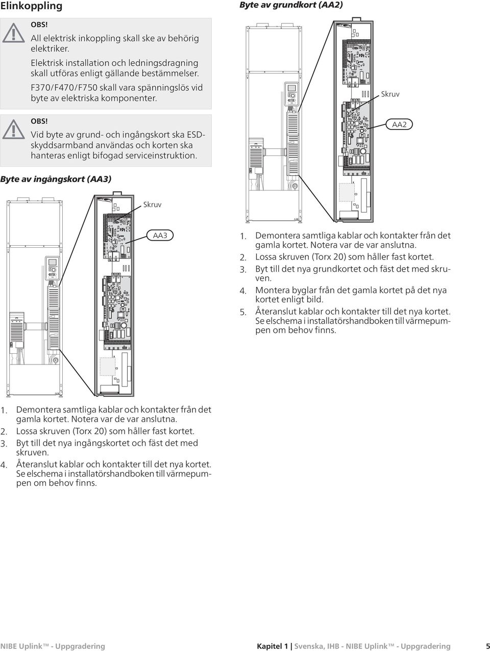 Skruv Vid byte av grund- och ingångskort ska ESDskyddsarmband användas och korten ska hanteras enligt bifogad serviceinstruktion. AA2 Byte av ingångskort (AA3) Skruv AA3 1.