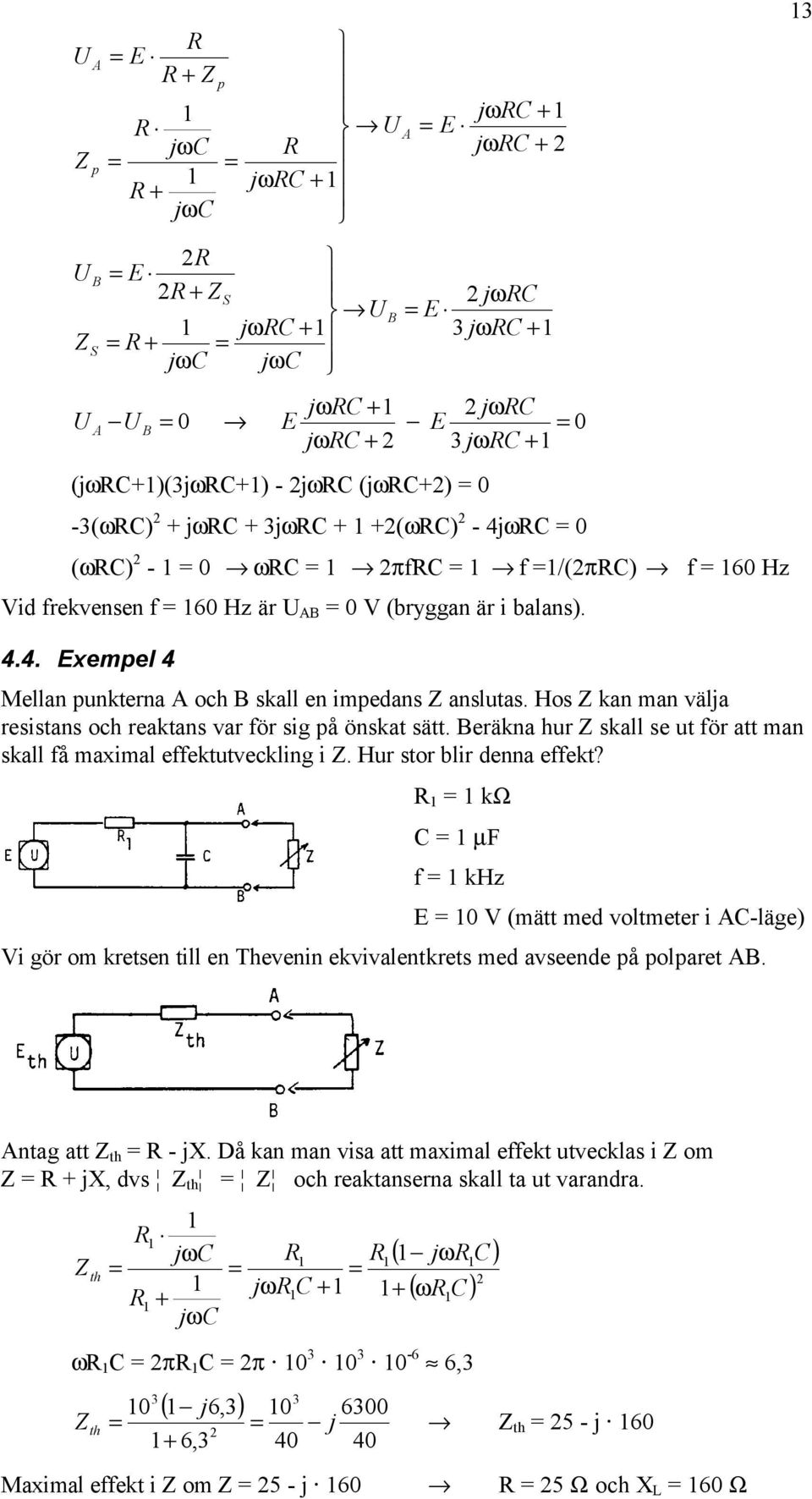 Hos Z kan man välja resistans och reaktans var för sig på önskat sätt. Beräkna hur Z skall se ut för att man skall få maximal effektutveckling i Z. Hur stor blir denna effekt?