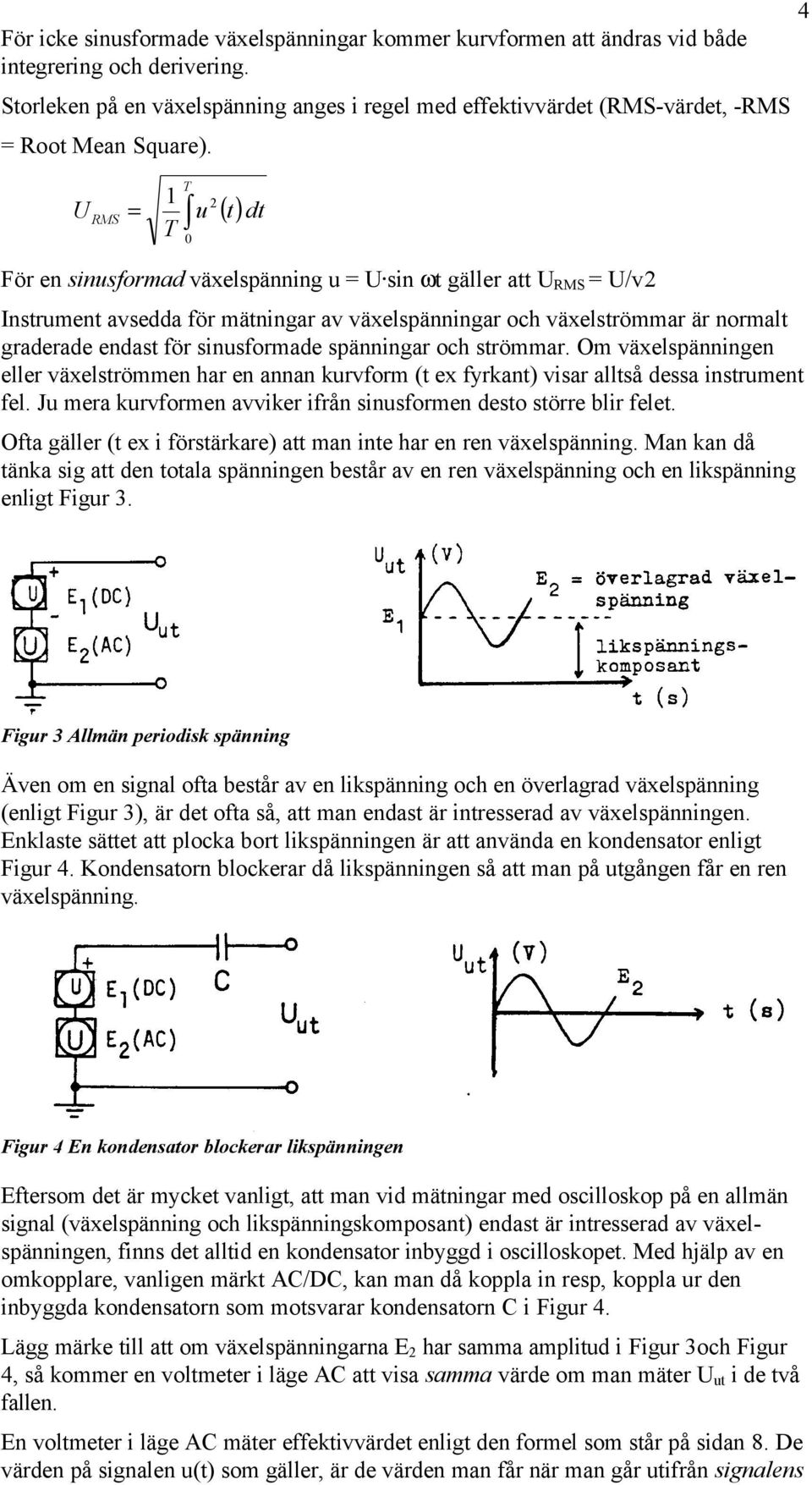 4 RMS T T 0 u ( t) dt För en sinusformad växelspänning u sin ωt gäller att RMS /v Instrument avsedda för mätningar av växelspänningar och växelströmmar är normalt graderade endast för sinusformade