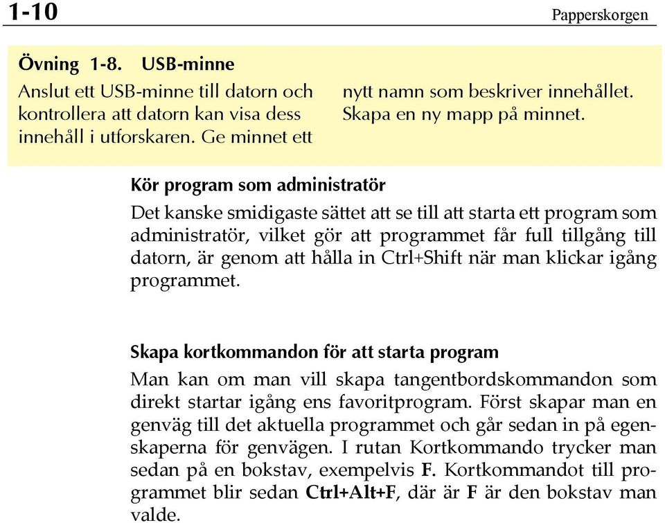 Kör program som administratör Det kanske smidigaste sättet att se till att starta ett program som administratör, vilket gör att programmet får full tillgång till datorn, är genom att hålla in