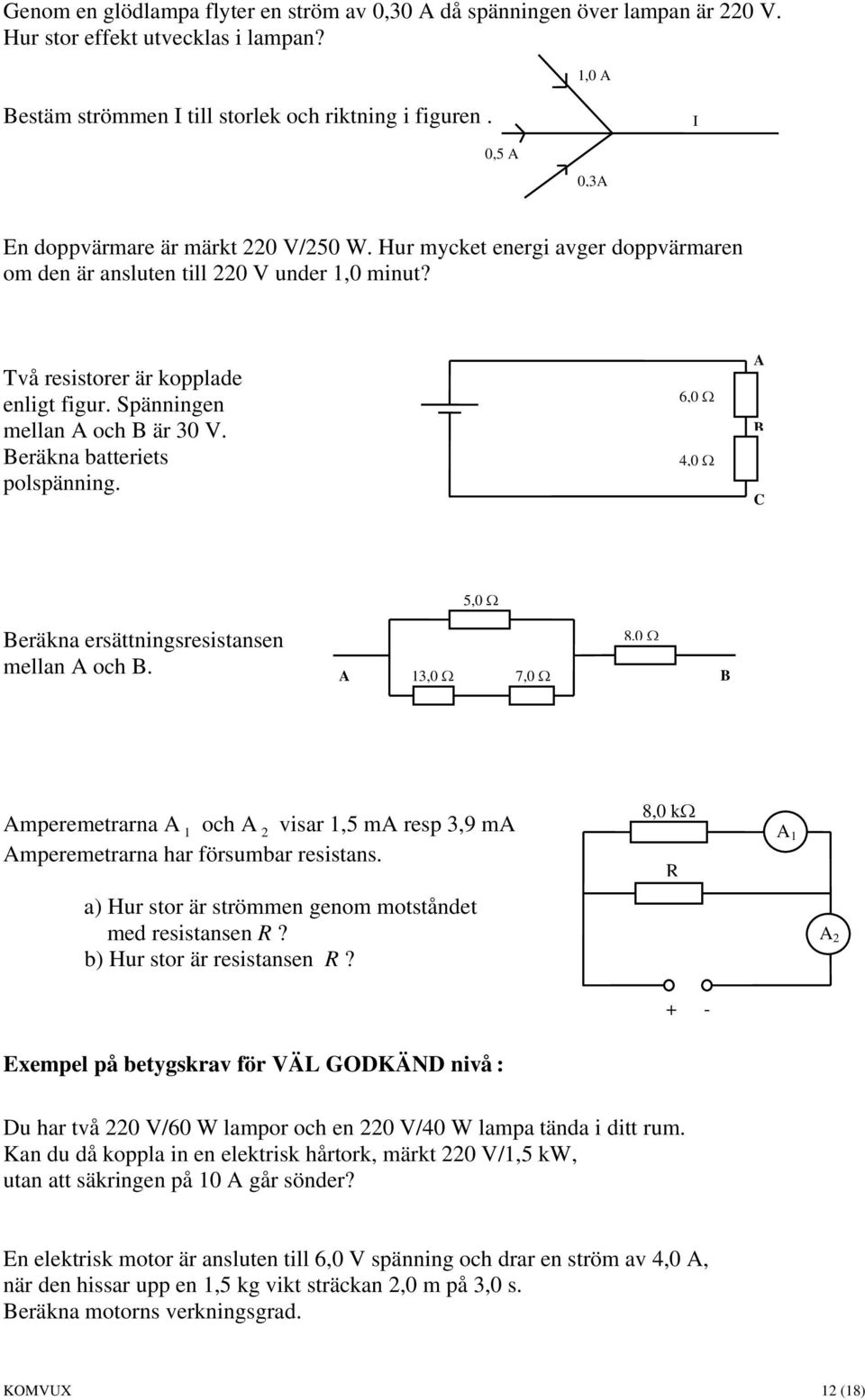 Spänningen mellan A och B är 30 V. Beräkna batteriets polspänning. 6,0 Ω 4,0 Ω A B C 5,0 Ω Beräkna ersättningsresistansen mellan A och B.