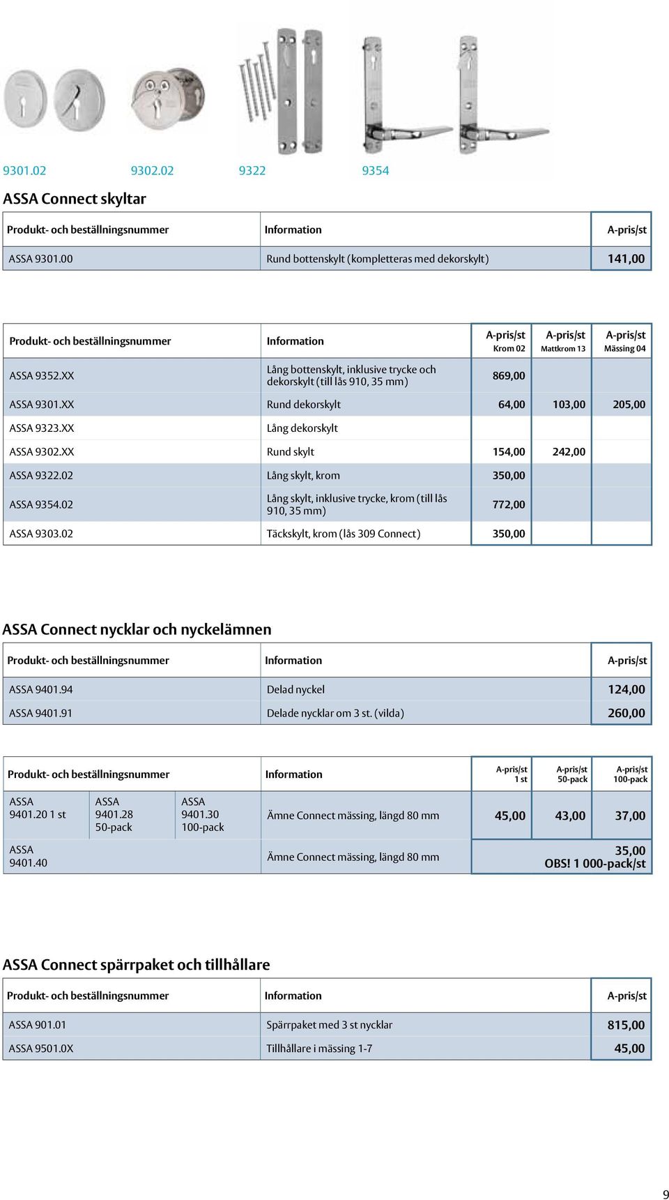 XX Lång bottenskylt, inklusive trycke och dekorskylt (till lås 910, 35 mm) 869,00 ASSA 9301.XX Rund dekorskylt 64,00 103,00 205,00 ASSA 9323.XX Lång dekorskylt ASSA 9302.