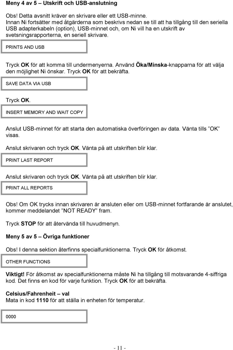 seriell skrivare. PRINTS AND USB Tryck OK för att komma till undermenyerna. Använd Öka/Minska-knapparna för att välja den möjlighet Ni önskar. Tryck OK för att bekräfta. SAVE DATA VIA USB Tryck OK.