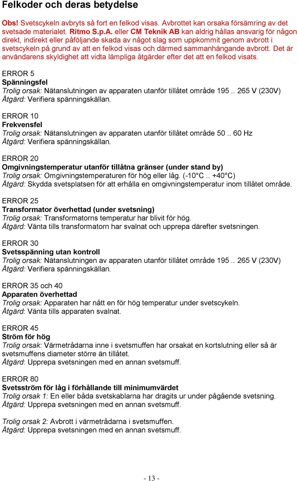 eller CM Teknik AB kan aldrig hållas ansvarig för någon direkt, indirekt eller påföljande skada av något slag som uppkommit genom avbrott i svetscykeln på grund av att en felkod visas och därmed