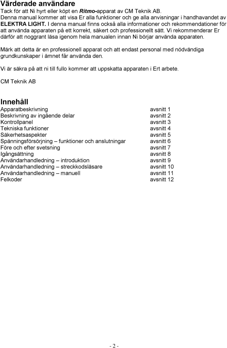 Vi rekommenderar Er därför att noggrant läsa igenom hela manualen innan Ni börjar använda apparaten.