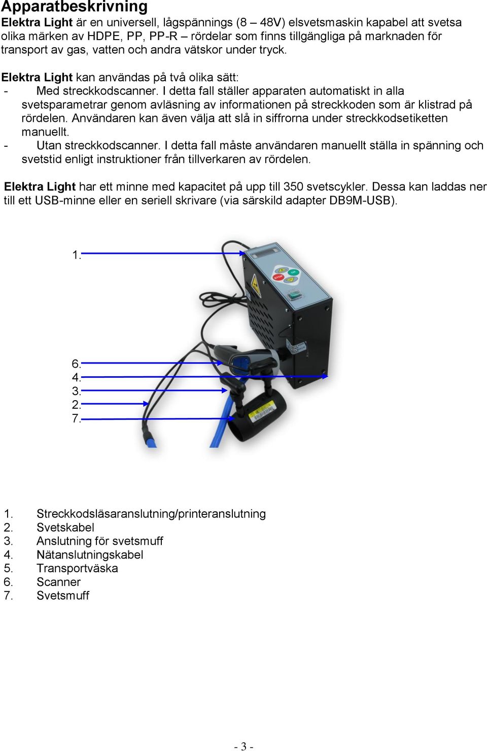 I detta fall ställer apparaten automatiskt in alla svetsparametrar genom avläsning av informationen på streckkoden som är klistrad på rördelen.