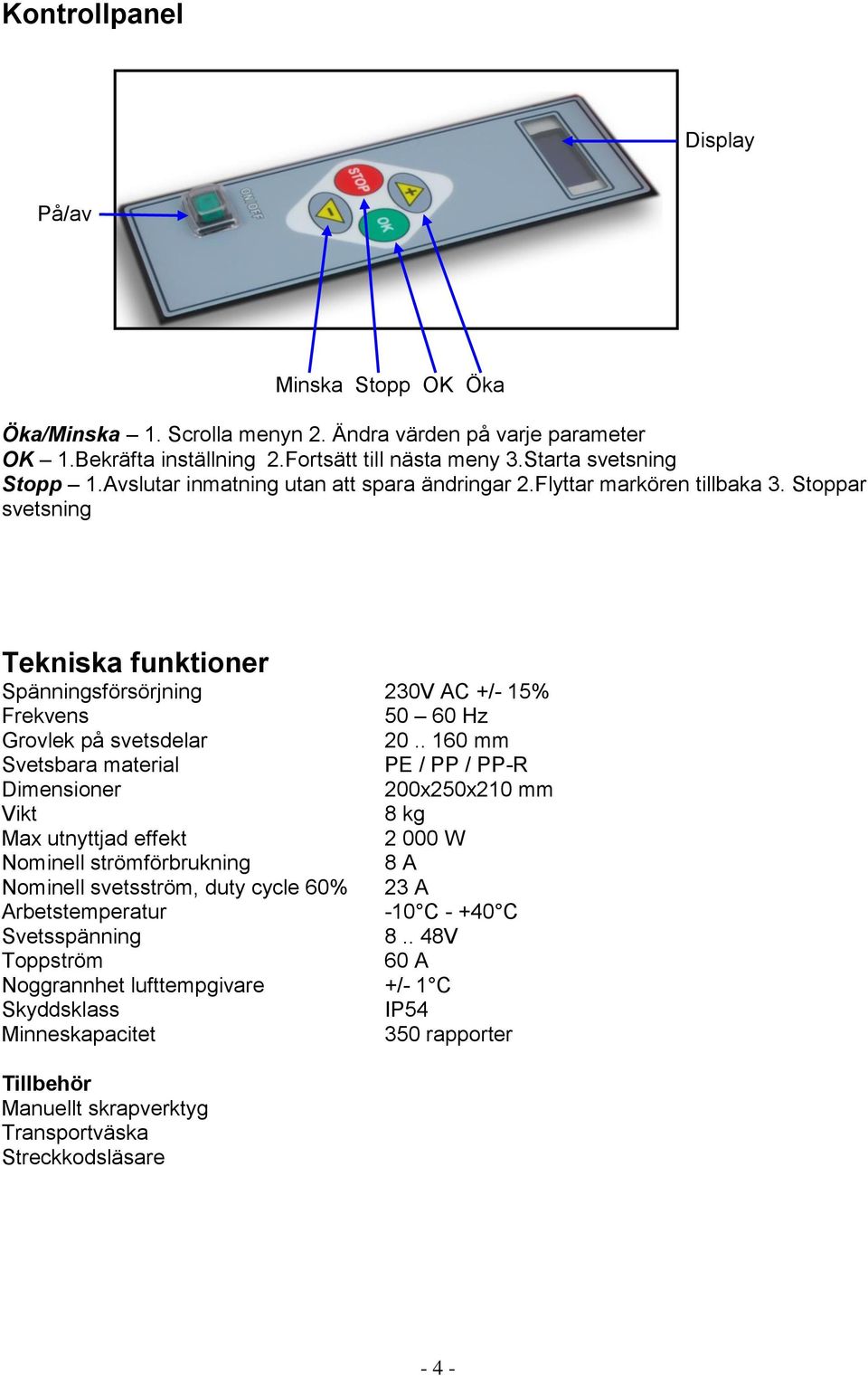 . 160 mm Svetsbara material PE / PP / PP-R Dimensioner 200x250x210 mm Vikt 8 kg Max utnyttjad effekt 2 000 W Nominell strömförbrukning 8 A Nominell svetsström, duty cycle 60% 23 A