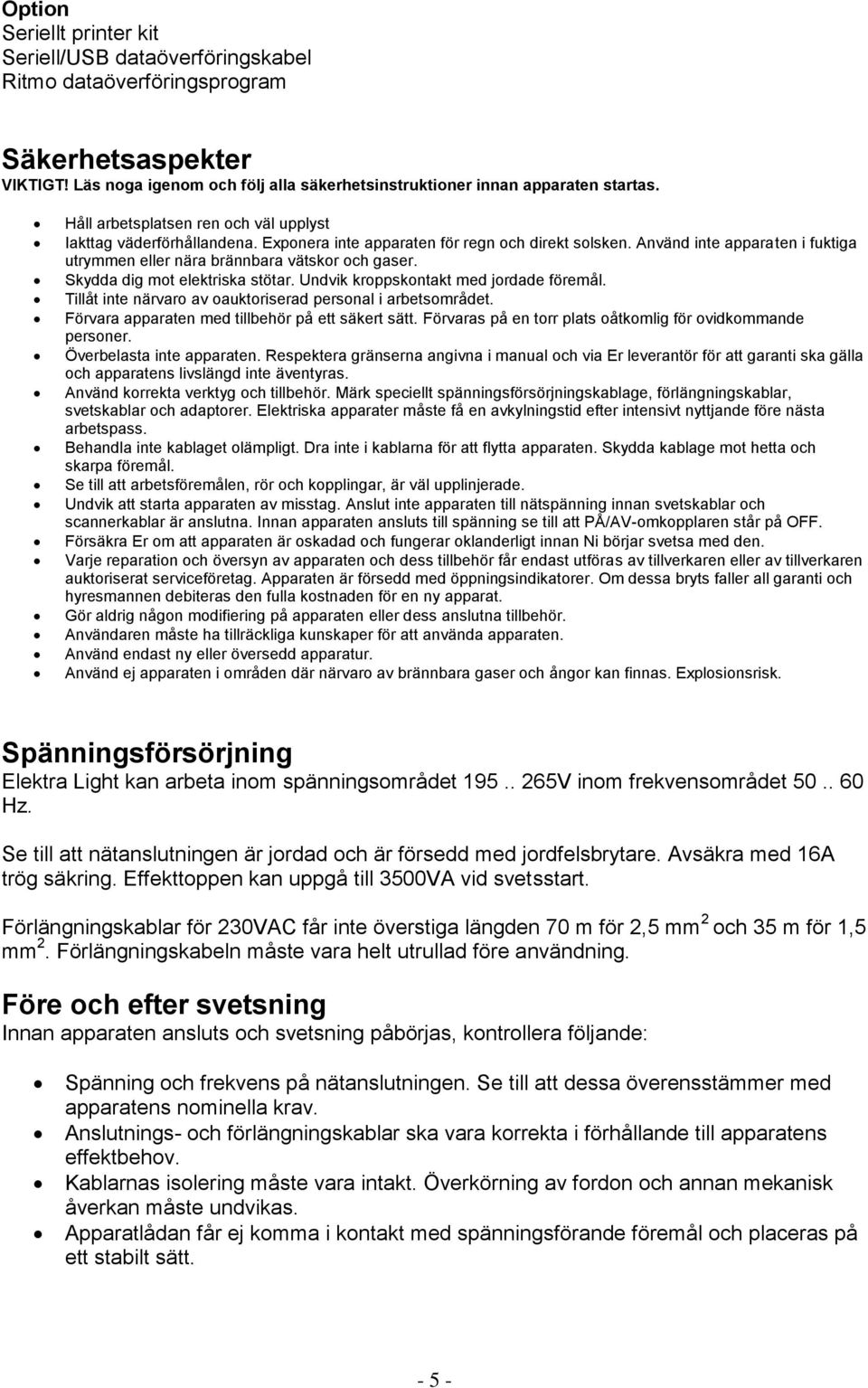 Skydda dig mot elektriska stötar. Undvik kroppskontakt med jordade föremål. Tillåt inte närvaro av oauktoriserad personal i arbetsområdet. Förvara apparaten med tillbehör på ett säkert sätt.