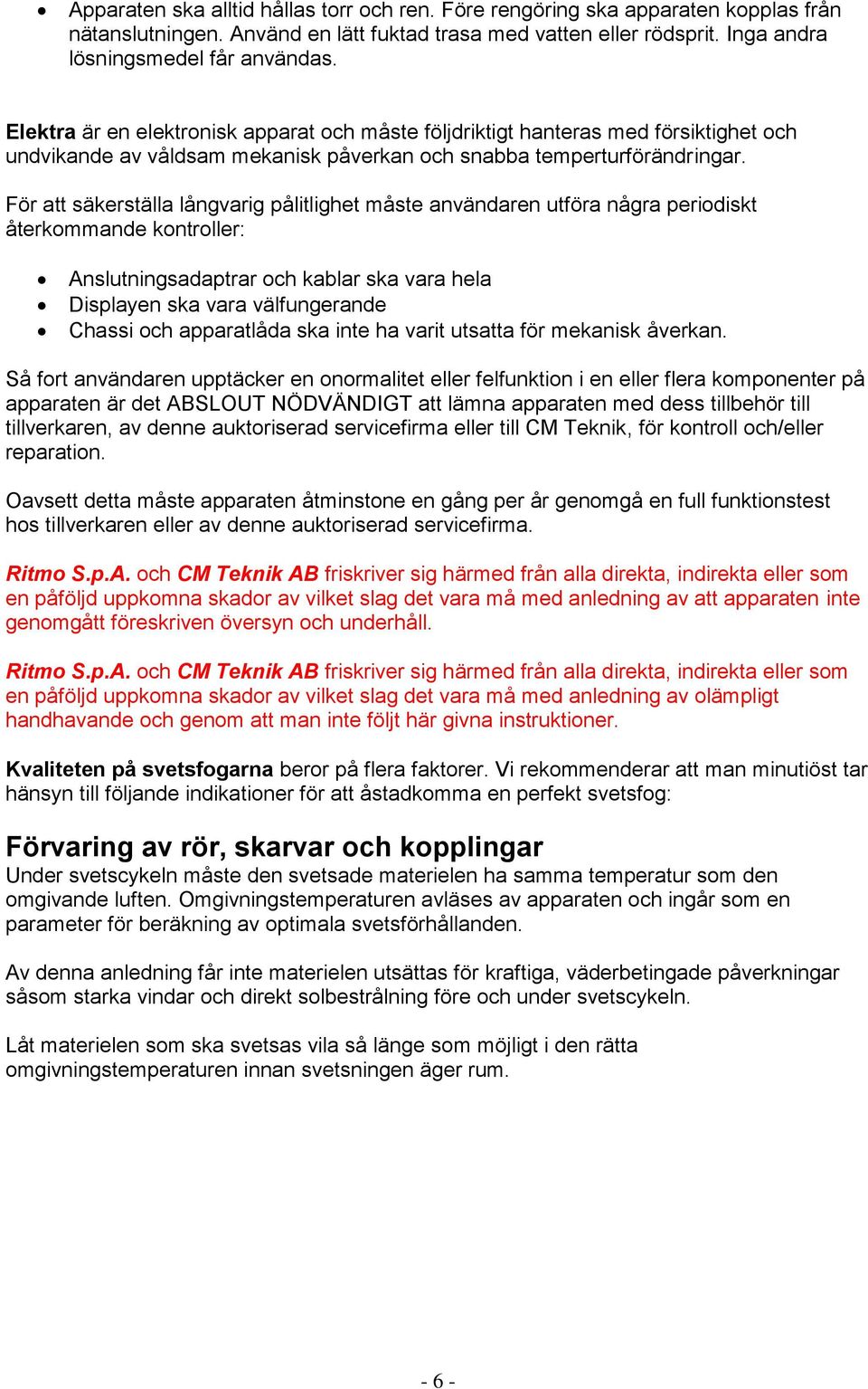 För att säkerställa långvarig pålitlighet måste användaren utföra några periodiskt återkommande kontroller: Anslutningsadaptrar och kablar ska vara hela Displayen ska vara välfungerande Chassi och