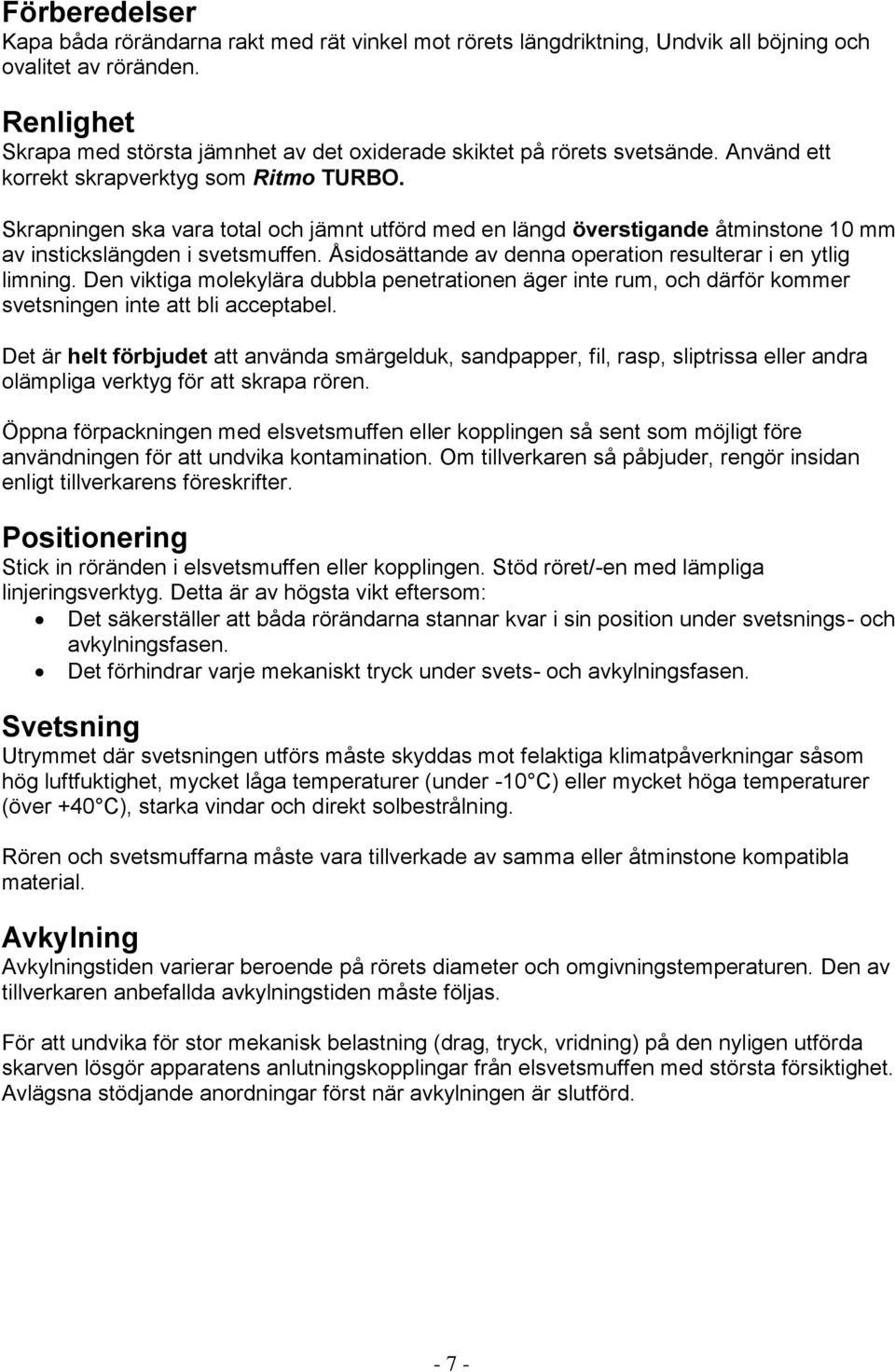 Skrapningen ska vara total och jämnt utförd med en längd överstigande åtminstone 10 mm av instickslängden i svetsmuffen. Åsidosättande av denna operation resulterar i en ytlig limning.