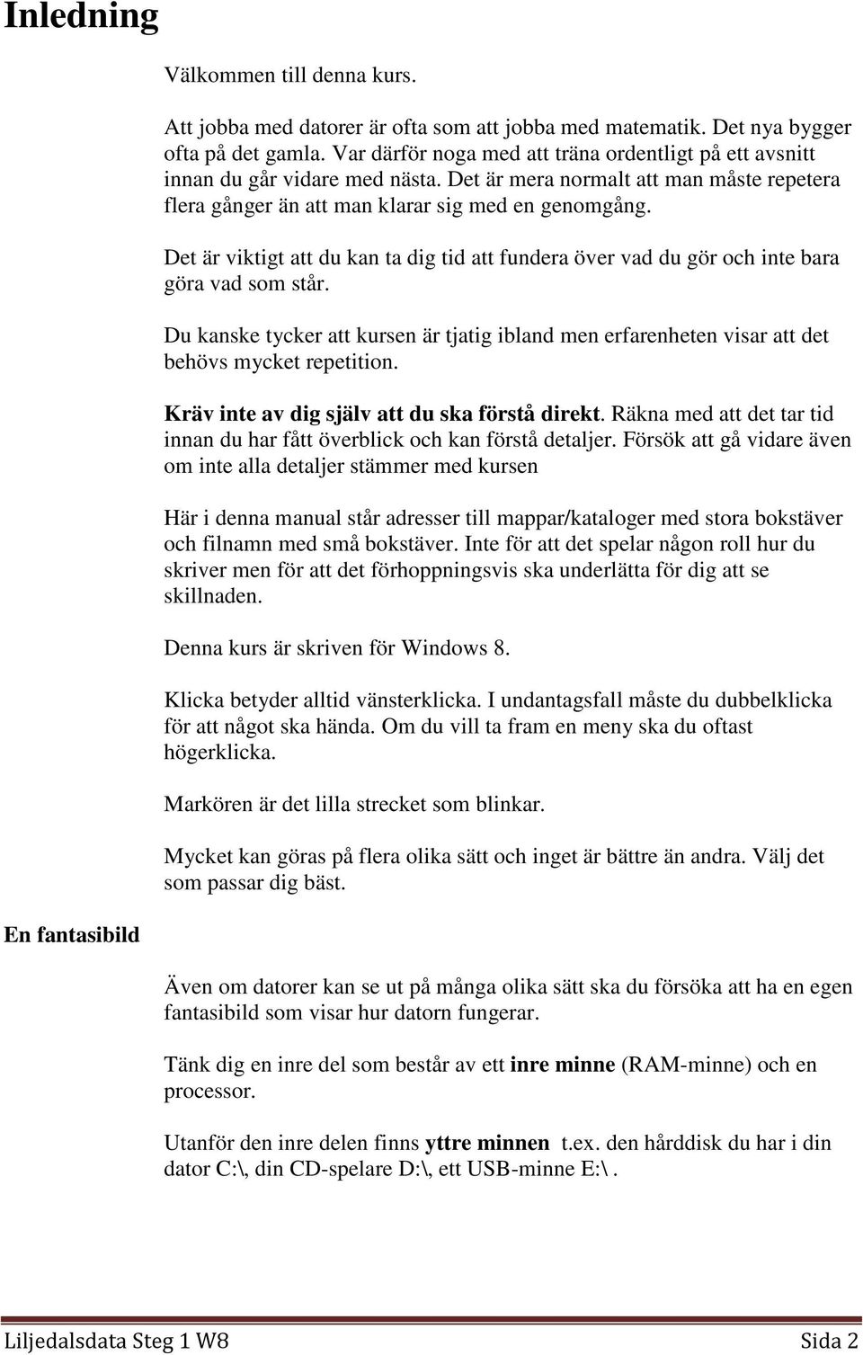 Det är viktigt att du kan ta dig tid att fundera över vad du gör och inte bara göra vad som står. Du kanske tycker att kursen är tjatig ibland men erfarenheten visar att det behövs mycket repetition.