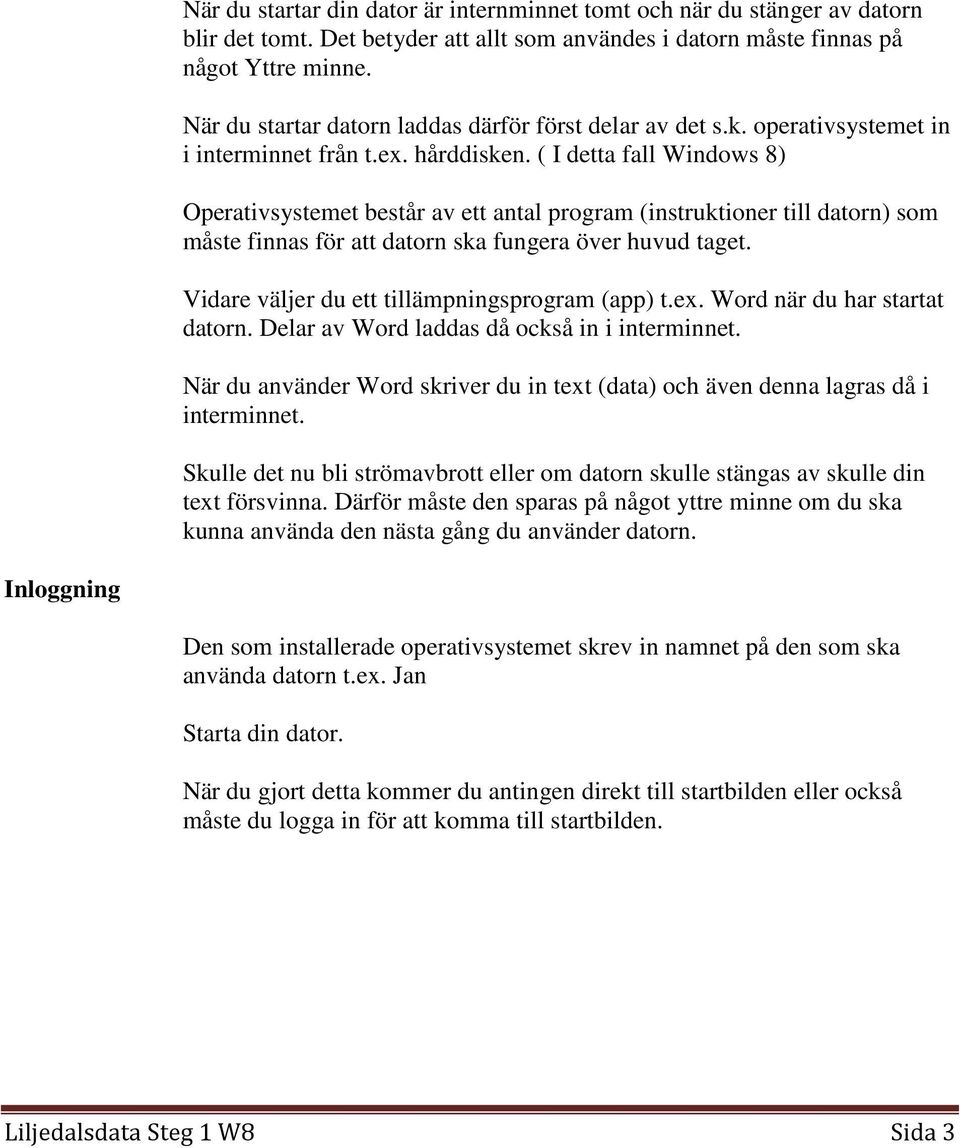 ( I detta fall Windows 8) Operativsystemet består av ett antal program (instruktioner till datorn) som måste finnas för att datorn ska fungera över huvud taget.