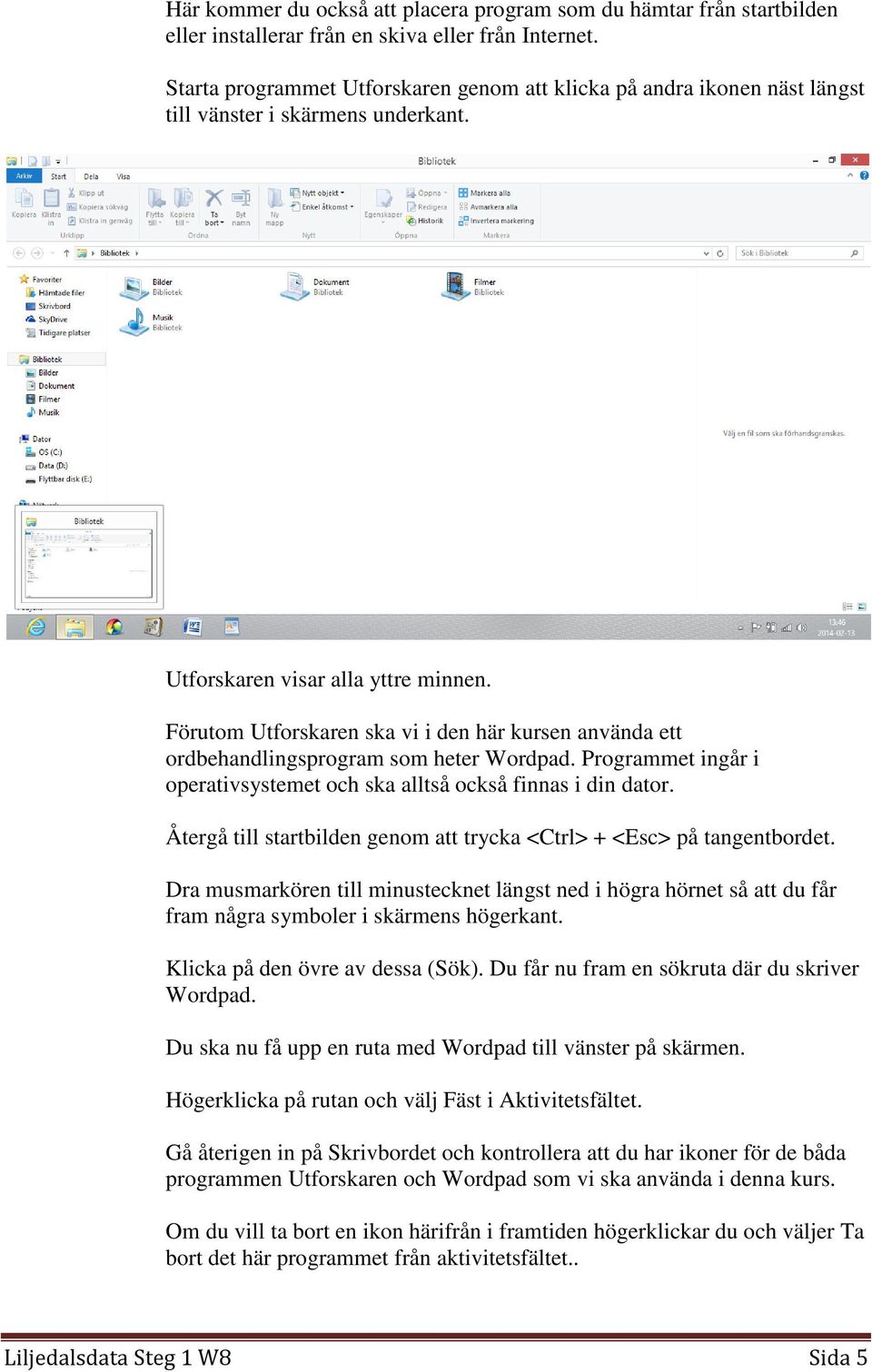 Förutom Utforskaren ska vi i den här kursen använda ett ordbehandlingsprogram som heter Wordpad. Programmet ingår i operativsystemet och ska alltså också finnas i din dator.