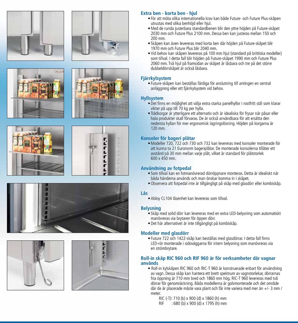 Skåpen kan även levereras med korta ben där höjden på Future-skåpet blir 1970 mm och Future Plus blir 2040 mm.