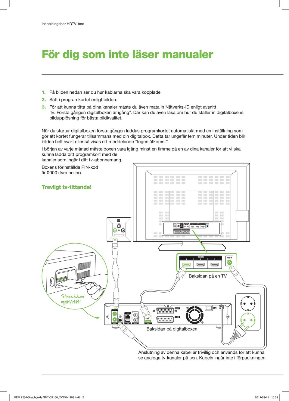 När du startar digitalboxen första gången laddas programkortet automatiskt med en inställning som gör att kortet fungerar tillsammans med din digitalbox. Detta tar ungefär fem minuter.