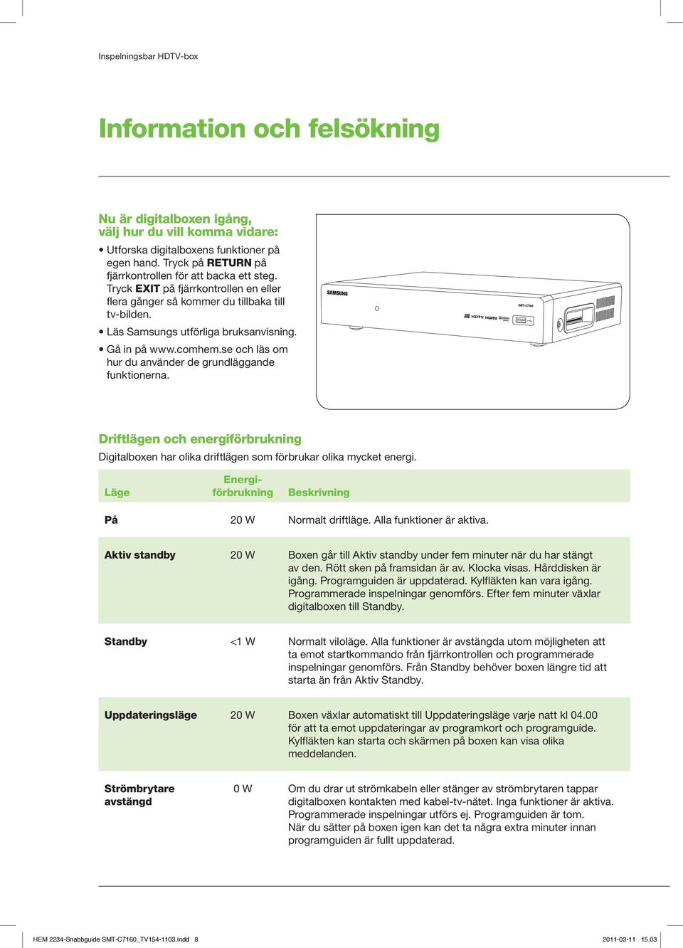 comhem.se och läs om hur du använder de grundläggande funktionerna. Driftlägen och energiförbrukning Digitalboxen har olika driftlägen som förbrukar olika mycket energi.