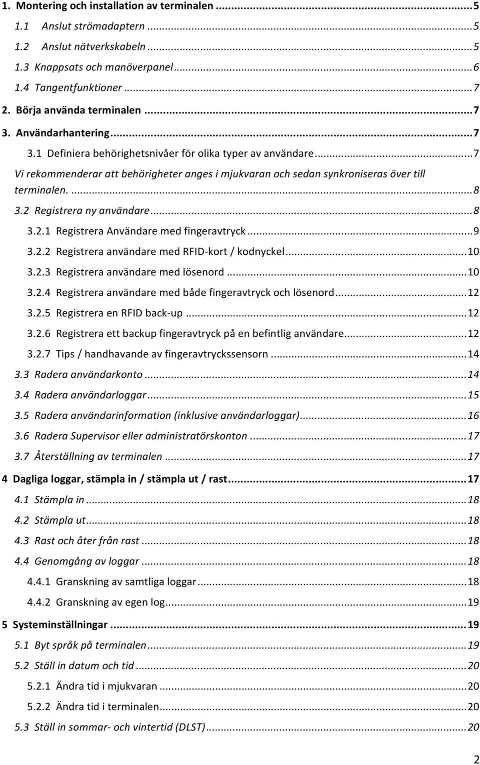 .. 7 Vi rekommenderar att behörigheter anges i mjukvaran och sedan synkroniseras över till terminalen.... 8 3.2 Registrera ny användare... 8 3.2.1 Registrera Användare med fingeravtryck... 9 3.2.2 Registrera användare med RFID- kort / kodnyckel.