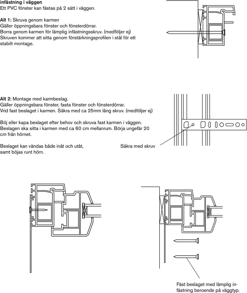 Gäller öppningsbara fönster, fasta fönster och fönsterdörrar. Vrid fast beslaget i karmen. Säkra med ca 25mm lång skruv.