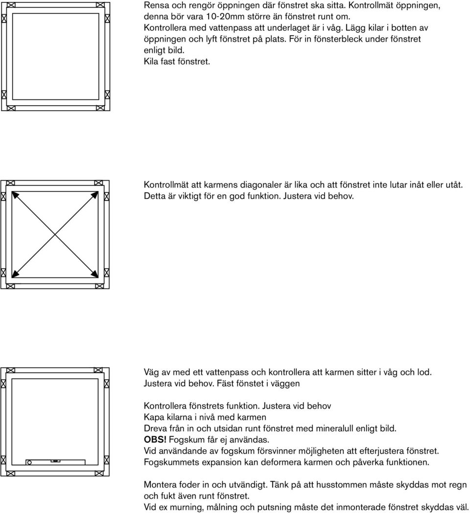 Kontrollmät att karmens diagonaler är lika och att fönstret inte lutar inåt eller utåt. Detta är viktigt för en god funktion. Justera vid behov.