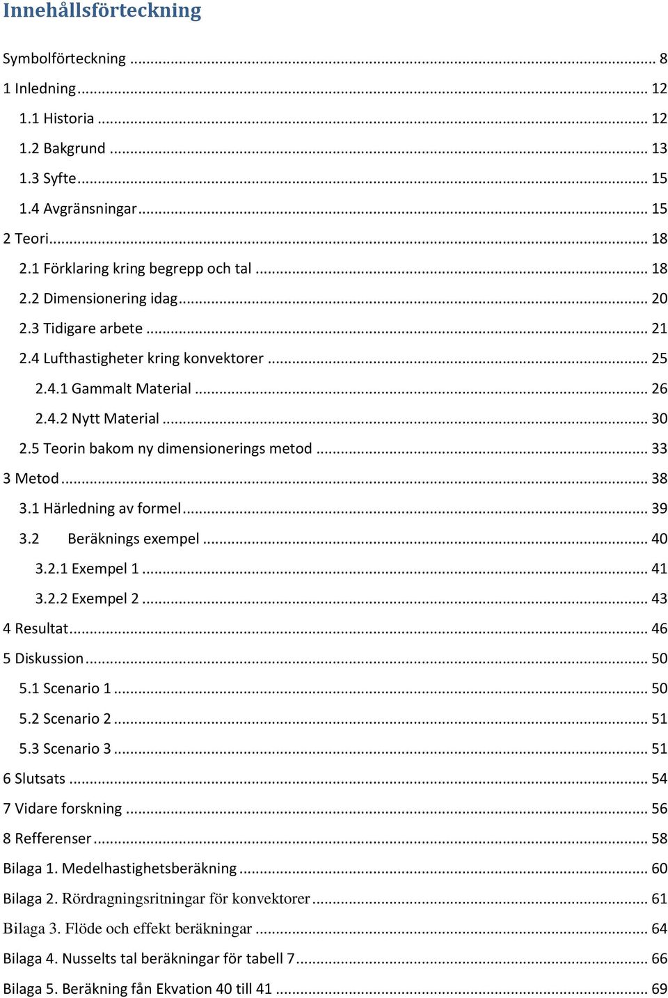 1 Härledning av formel... 39 3.2 Beräknings exempel... 40 3.2.1 Exempel 1... 41 3.2.2 Exempel 2... 43 4 Resultat... 46 5 Diskussion... 50 5.1 Scenario 1... 50 5.2 Scenario 2... 51 5.3 Scenario 3.