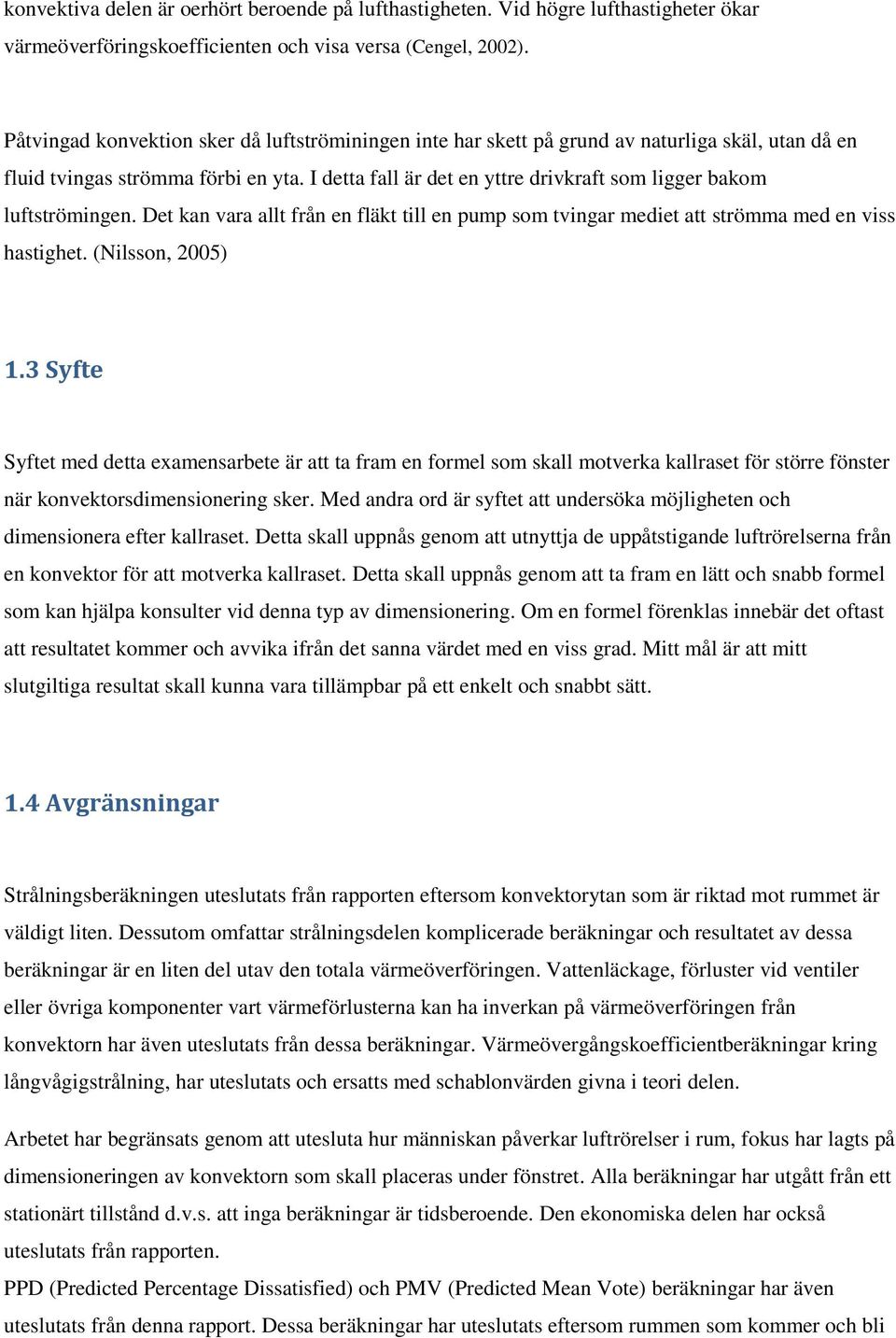 I detta fall är det en yttre drivkraft som ligger bakom luftströmingen. Det kan vara allt från en fläkt till en pump som tvingar mediet att strömma med en viss hastighet. (Nilsson, 2005) 1.