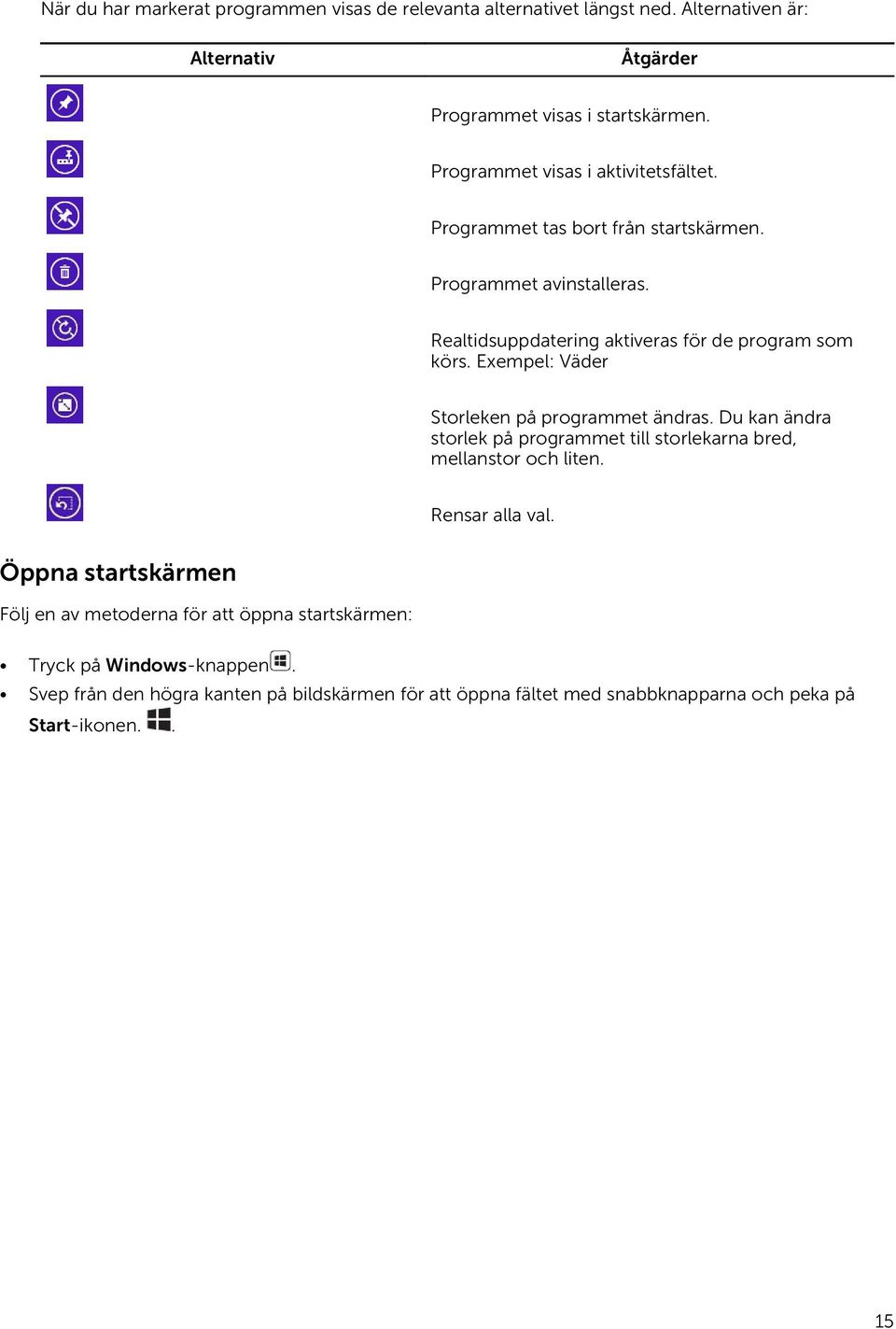 Exempel: Väder Storleken på programmet ändras. Du kan ändra storlek på programmet till storlekarna bred, mellanstor och liten. Rensar alla val.