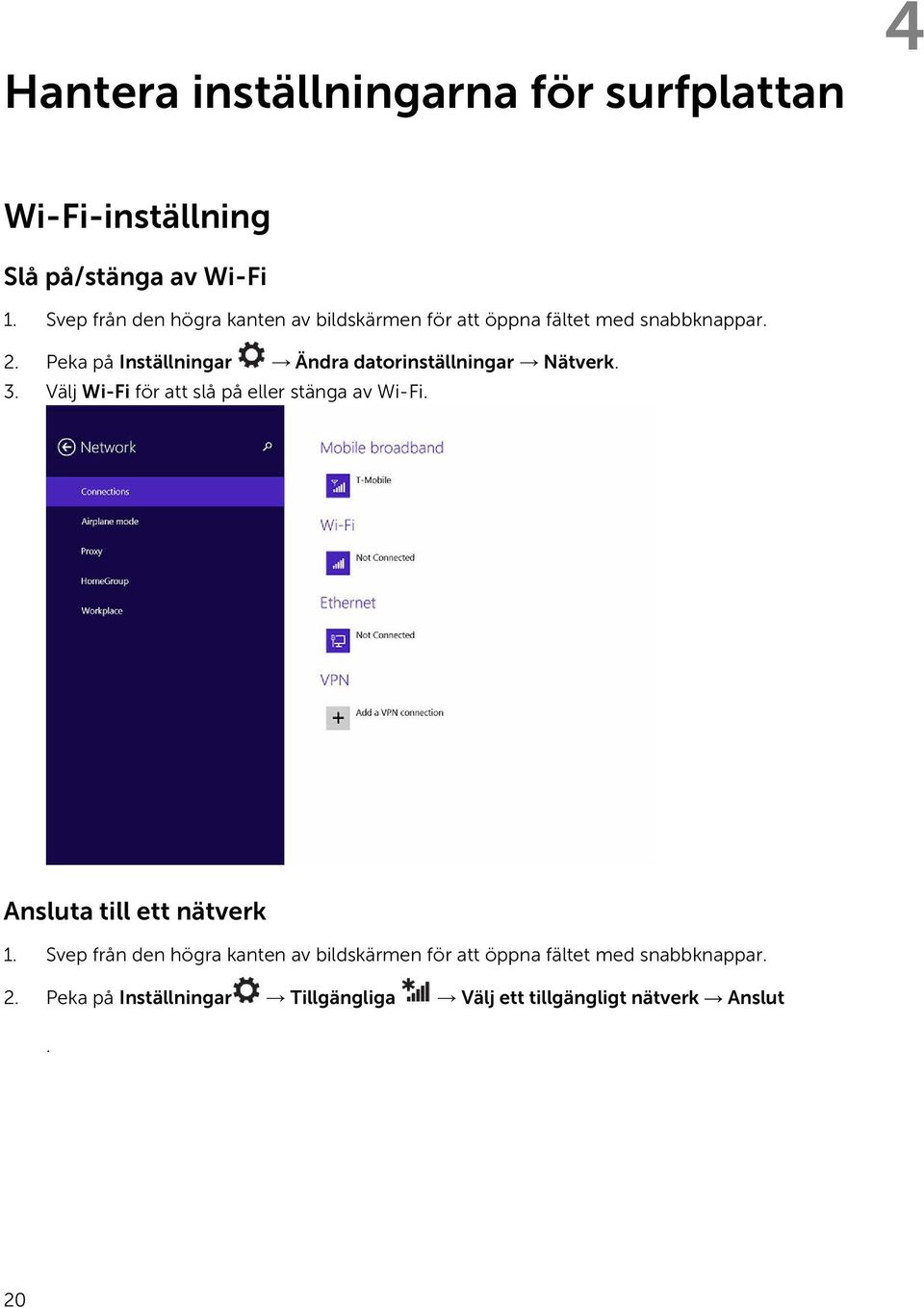 Peka på Inställningar Ändra datorinställningar Nätverk. 3. Välj Wi-Fi för att slå på eller stänga av Wi-Fi.