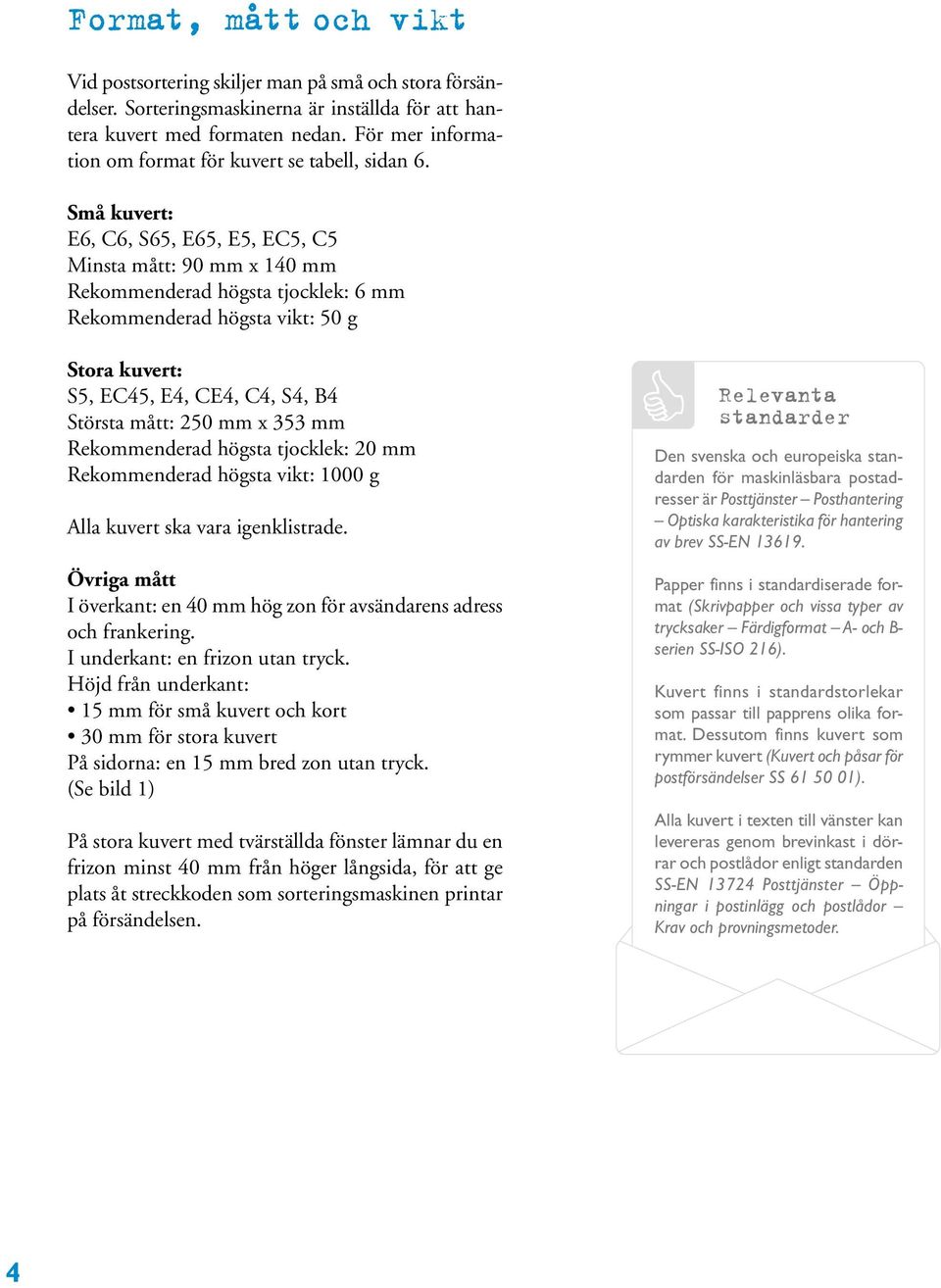 Små kuvert: E6, C6, S65, E65, E5, EC5, C5 Minsta mått: 90 mm x 140 mm Rekommenderad högsta tjocklek: 6 mm Rekommenderad högsta vikt: 50 g Stora kuvert: S5, EC45, E4, CE4, C4, S4, B4 Största mått: 250