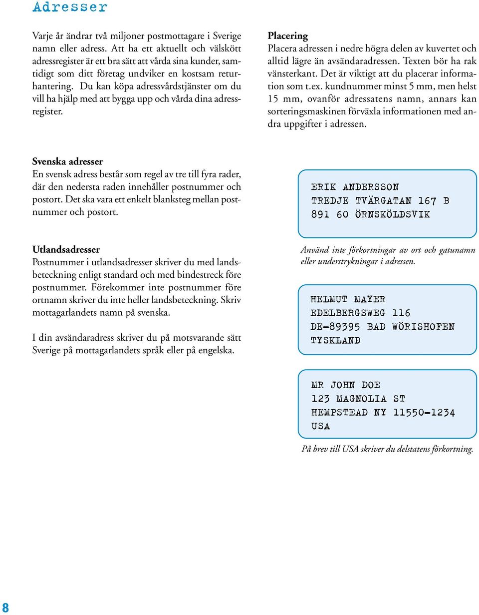 Du kan köpa adressvårdstjänster om du vill ha hjälp med att bygga upp och vårda dina adressregister. Placering Placera adressen i nedre högra delen av kuvertet och alltid lägre än avsändaradressen.