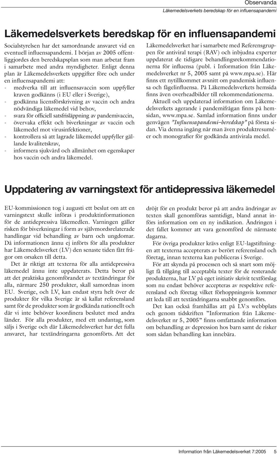 Enligt denna plan är Läkemedelsverkets uppgifter före och under en influensapandemi att: - medverka till att influensavaccin som uppfyller kraven godkänns (i EU eller i Sverige), - godkänna