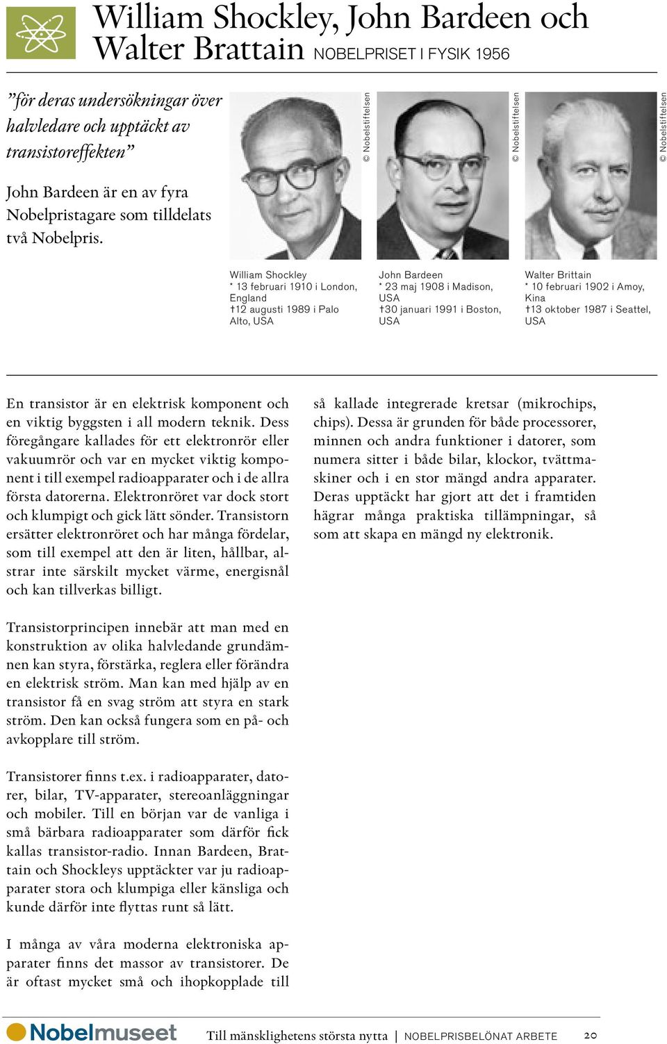 William Shockley * 13 februari 1910 i London, England 12 augusti 1989 i Palo Alto, USA John Bardeen * 23 maj 1908 i Madison, USA 30 januari 1991 i Boston, USA Walter Brittain * 10 februari 1902 i