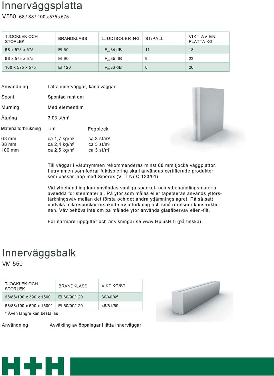 st/m 2 88 mm ca 2,4 kg/m 2 ca 3 st/m 2 100 mm ca 2,5 kg/m 2 ca 3 st/m 2 Till väggar i våtutrymmen rekommenderas minst 88 mm tjocka väggplattor.