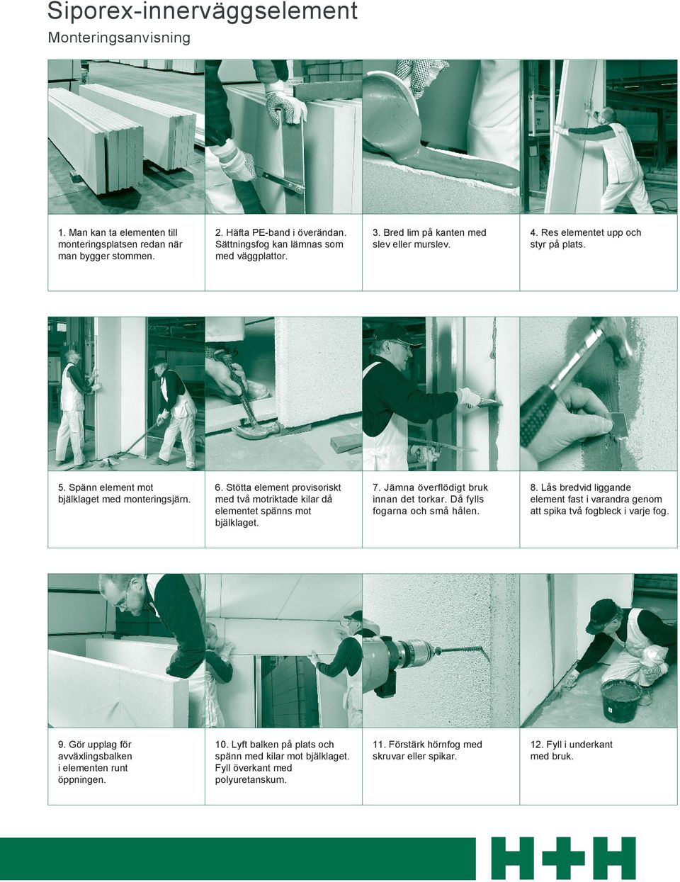 Stötta element provisoriskt med två motriktade kilar då elementet spänns mot bjälklaget. 7. Jämna överflödigt bruk innan det torkar. Då fylls fogarna och små hålen. 8.