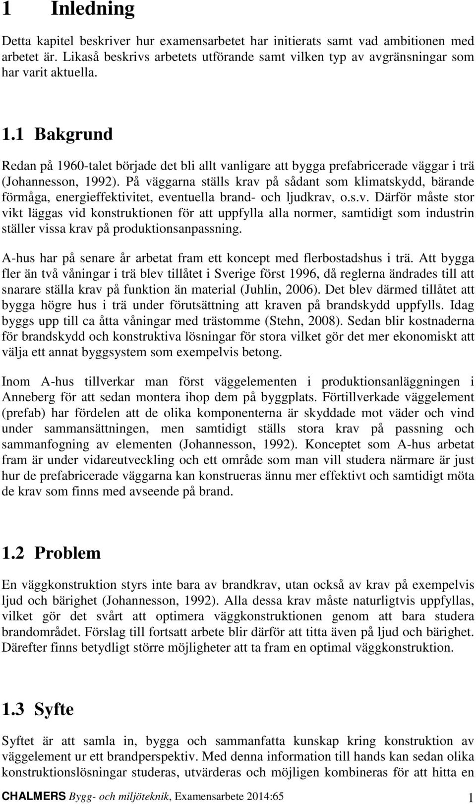 På väggarna sälls krav på sådan som klimaskydd, bärande förmåga, energieffekivie, evenuella brand- och ljudkrav, o.s.v. Därför måse sor vik läggas vid konsrukionen för a uppfylla alla normer, samidig som indusrin säller vissa krav på produkionsanpassning.