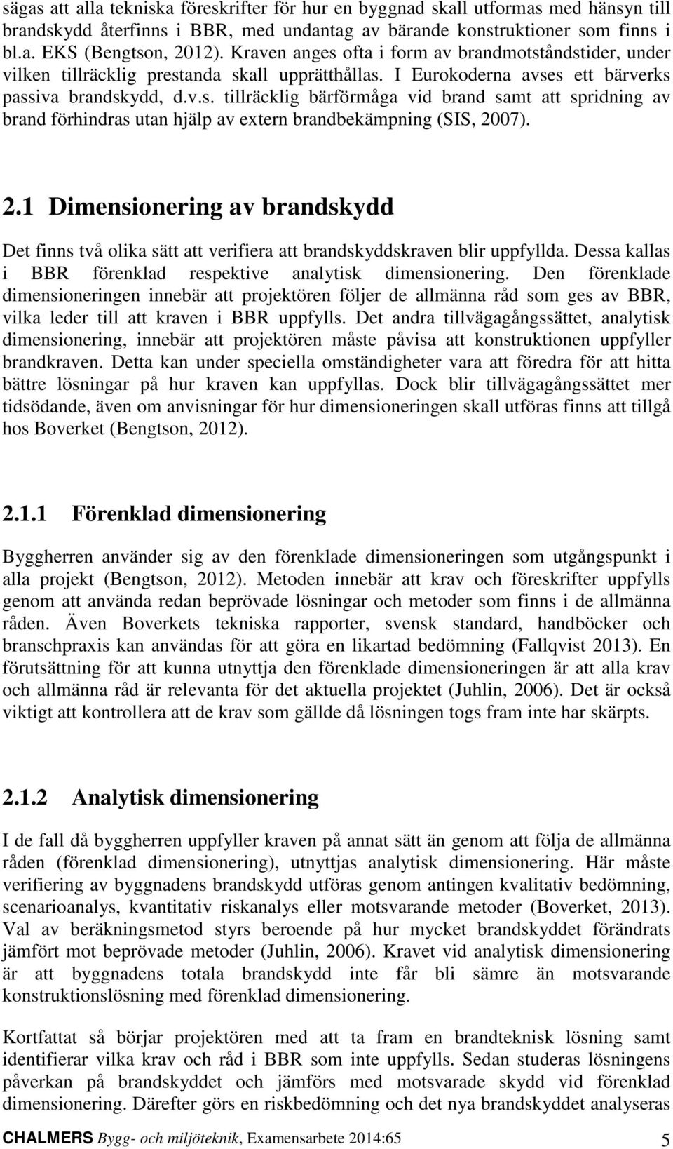 2.1 Dimensionering av brandskydd De finns vå olika sä a verifiera a brandskyddskraven blir uppfyllda. Dessa kallas i BBR förenklad respekive analyisk dimensionering.