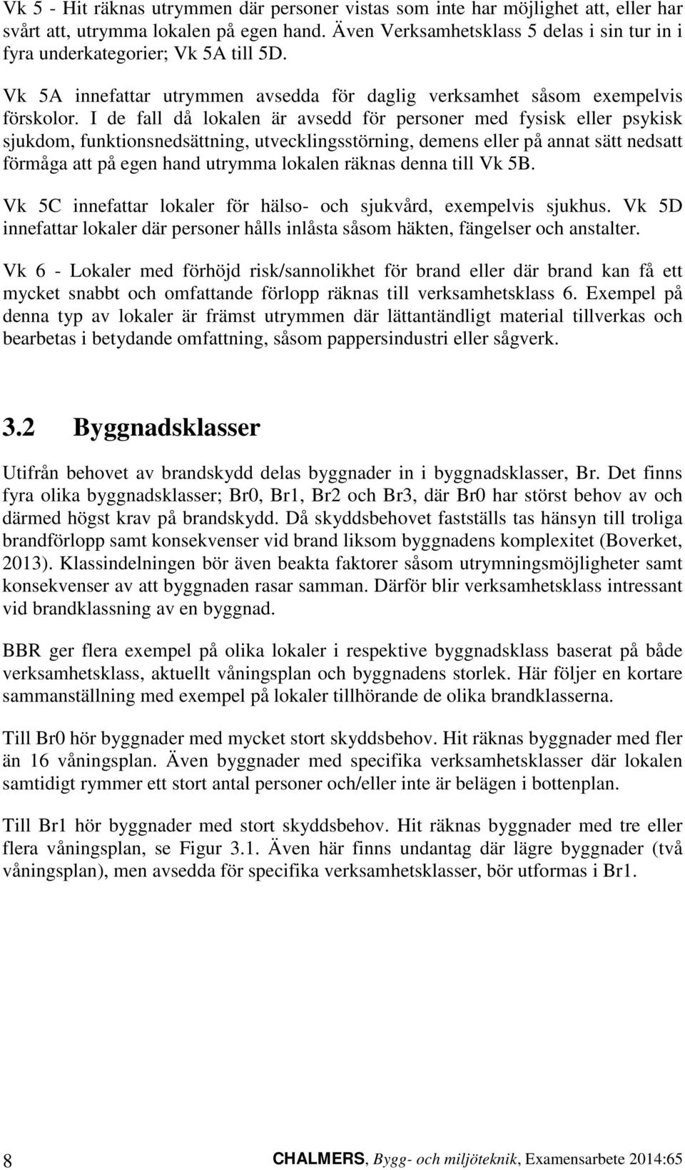 I de fall då lokalen är avsedd för personer med fysisk eller psykisk sjukdom, funkionsnedsäning, uvecklingssörning, demens eller på anna sä nedsa förmåga a på egen hand urymma lokalen räknas denna