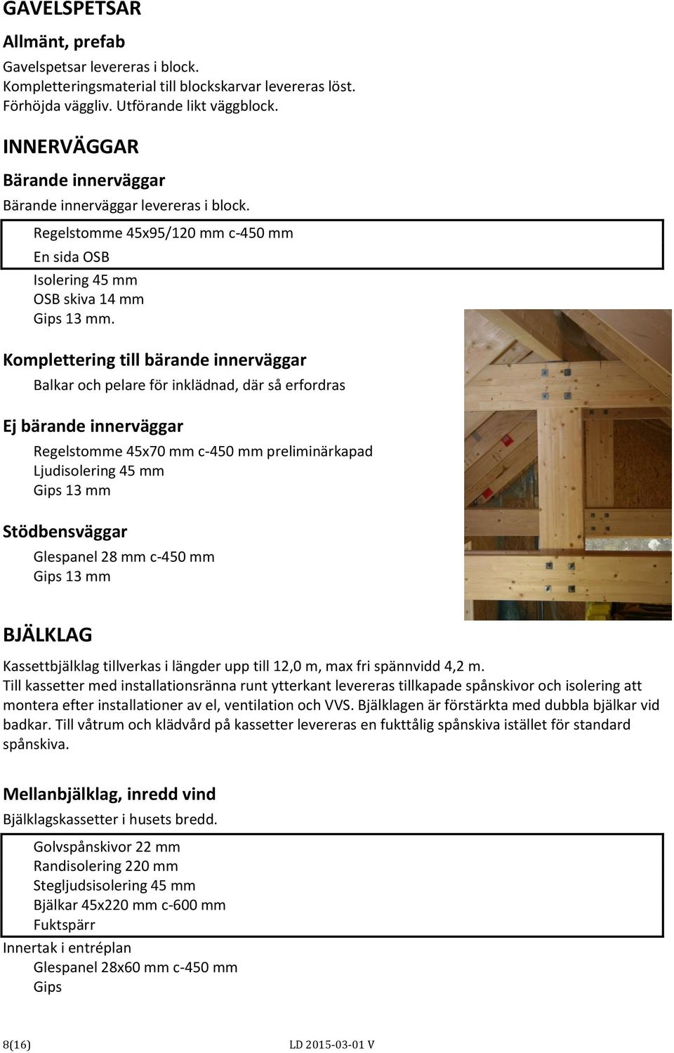 Komplettering till bärande innerväggar Balkar och pelare för inklädnad, där så erfordras Ej bärande innerväggar Regelstomme 45x70 mm c-450 mm preliminärkapad Ljudisolering 45 mm Gips 13 mm