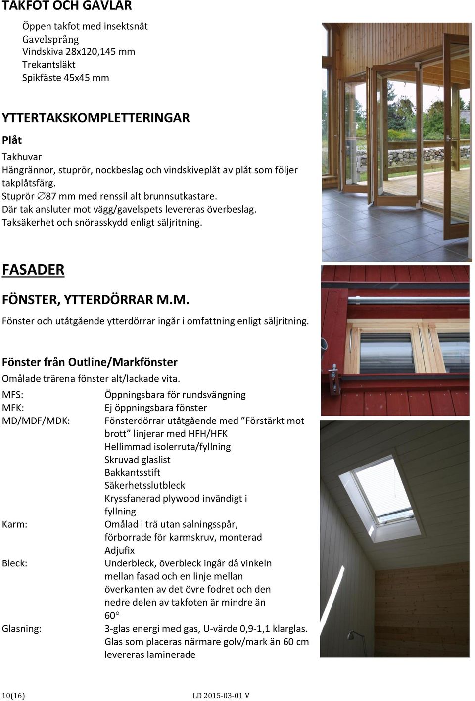 FASADER FÖNSTER, YTTERDÖRRAR M.M. Fönster och utåtgående ytterdörrar ingår i omfattning enligt säljritning. Fönster från Outline/Markfönster Omålade trärena fönster alt/lackade vita.