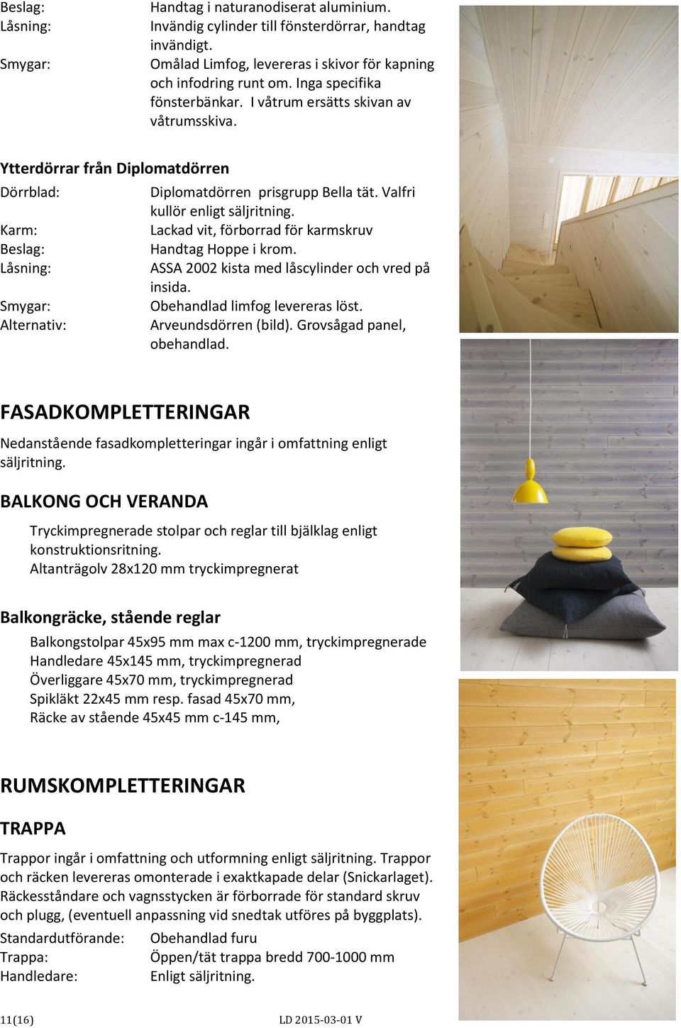 Valfri kullör enligt säljritning. Lackad vit, förborrad för karmskruv Handtag Hoppe i krom. ASSA 2002 kista med låscylinder och vred på insida. Obehandlad limfog levereras löst. Arveundsdörren (bild).