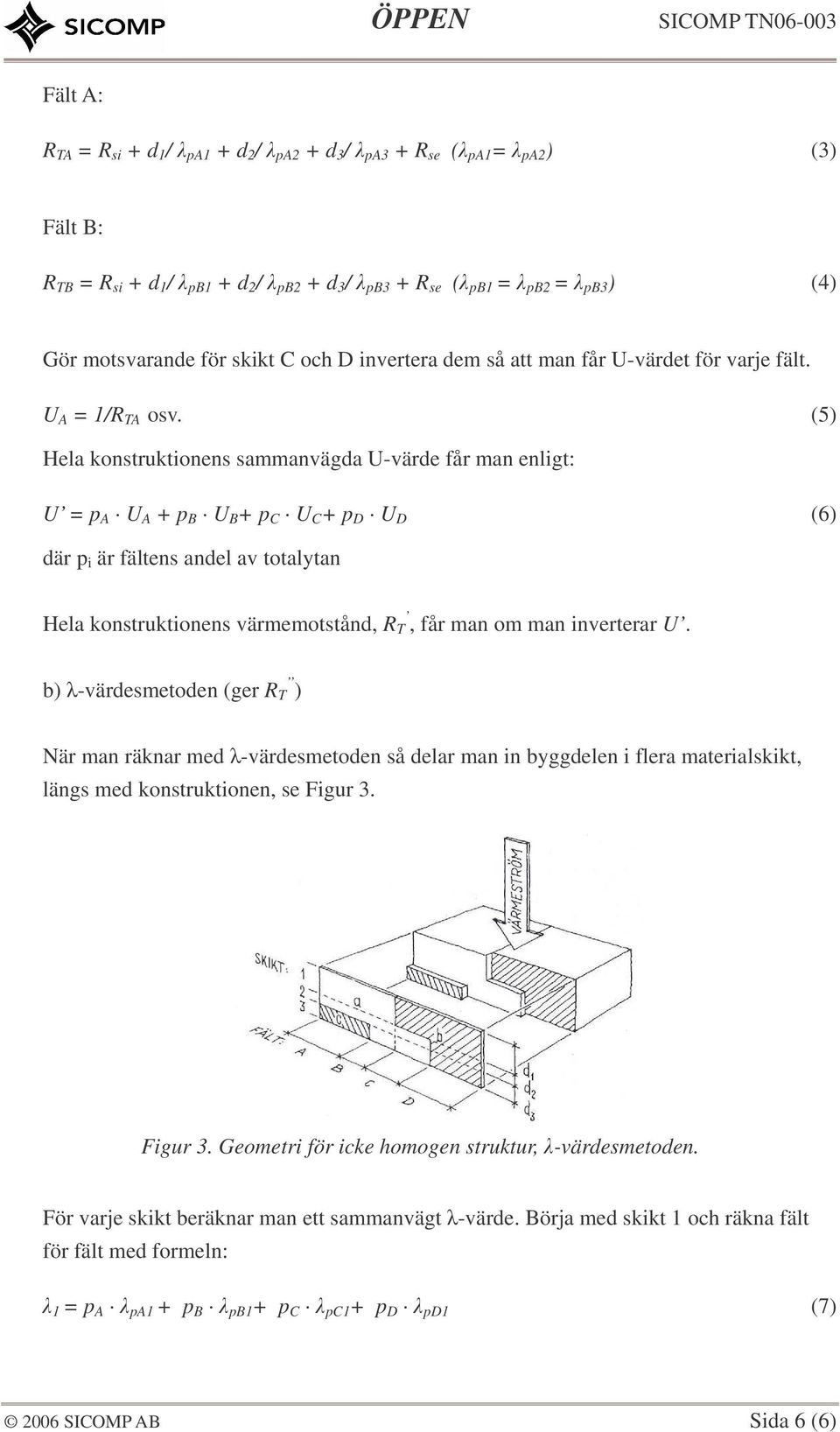 (5) Hela konstruktionens sammanvägda U-värde får man enligt: U = p A U A + p B U B + p C U C + p D U D (6) där p i är fältens andel av totalytan Hela konstruktionens värmemotstånd, R T, får man om