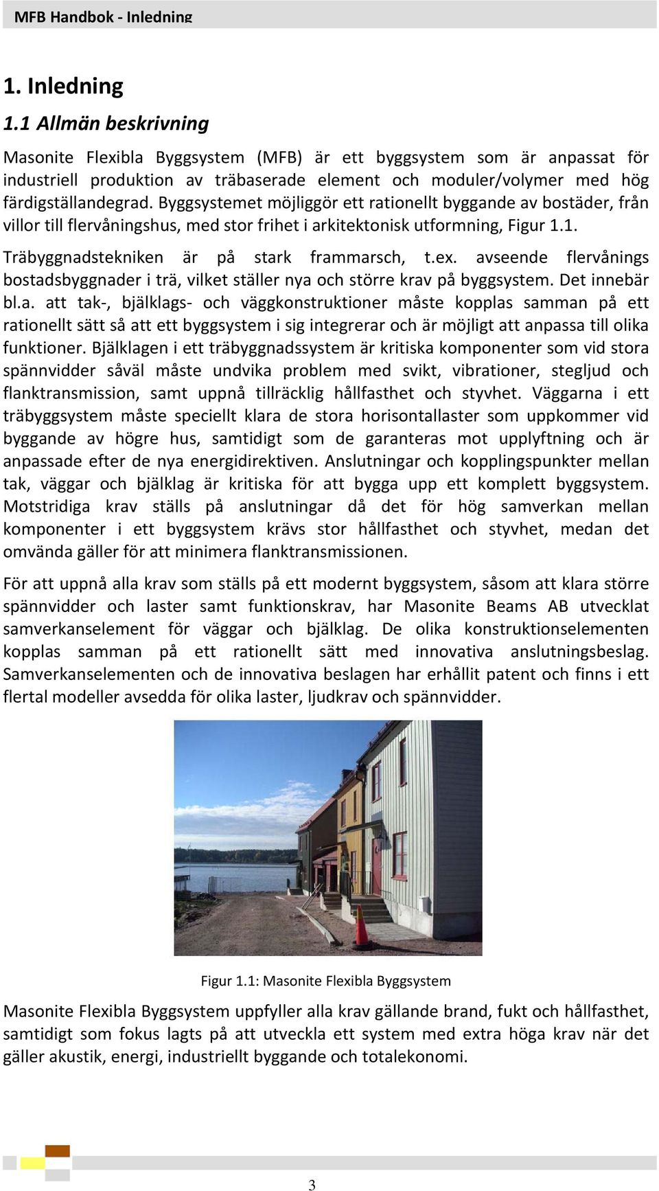 Byggsystemet möjliggör ett rationellt byggande av bostäder, från villor till flervåningshus, med stor frihet i arkitektonisk utformning, Figur 1.1. Träbyggnadstekniken är på stark frammarsch, t.ex.