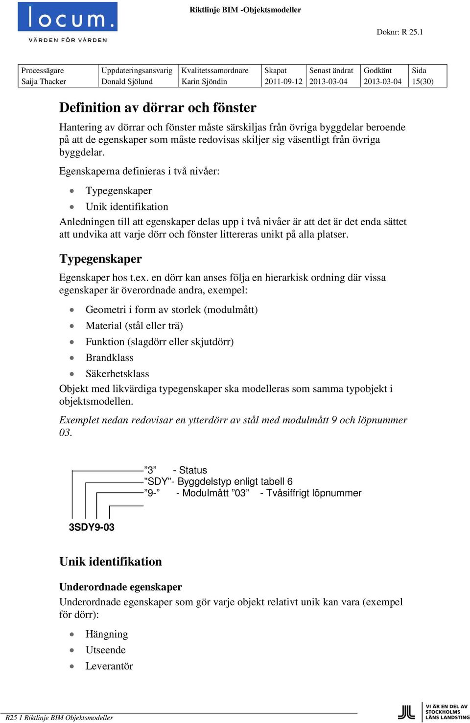 Egenskaperna definieras i två nivåer: Typegenskaper Unik identifikation Anledningen till att egenskaper delas upp i två nivåer är att det är det enda sättet att undvika att varje dörr och fönster