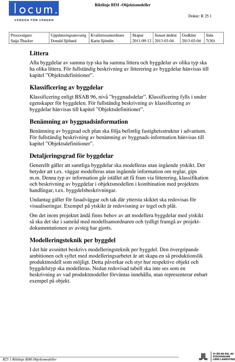 Klassificering fylls i under egenskaper för byggdelen. För fullständig beskrivning av klassificering av byggdelar hänvisas till kapitel Objektsdefinitioner.