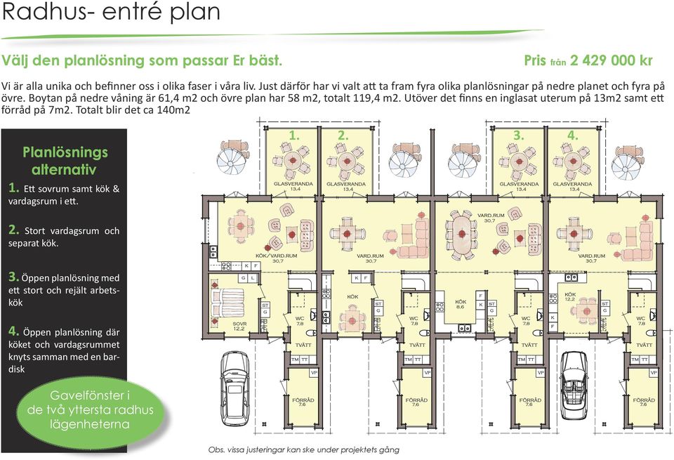 Utöver det finns en inglasat uterum på 13m2 samt ett förråd på 7m2. Totalt blir det ca 140m2 Planlösnings alternativ 1. 2. 1. Ett sovrum samt kök & vardagsrum i ett. 2. Stort vardagsrum och separat kök.