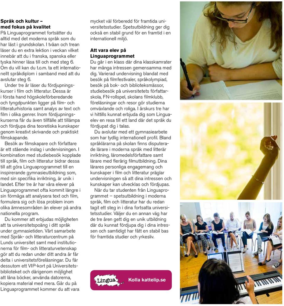 d steg 6. Om du vill kan du t.o.m. ta ett internationellt språkdiplom i samband med att du avslutar steg 6. Under tre år läser du fördjupningskurser i film och litteratur.